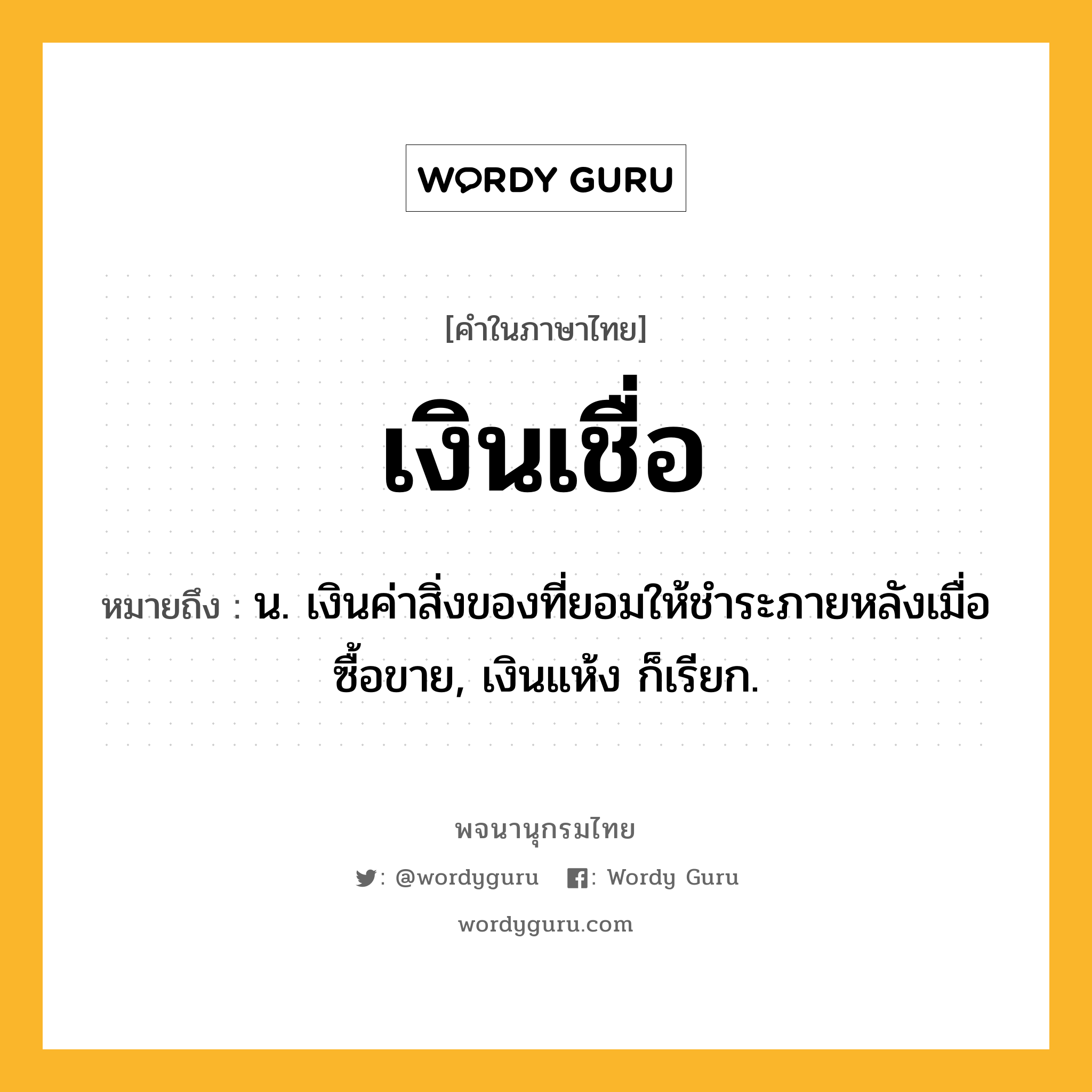 เงินเชื่อ หมายถึงอะไร?, คำในภาษาไทย เงินเชื่อ หมายถึง น. เงินค่าสิ่งของที่ยอมให้ชำระภายหลังเมื่อซื้อขาย, เงินแห้ง ก็เรียก.