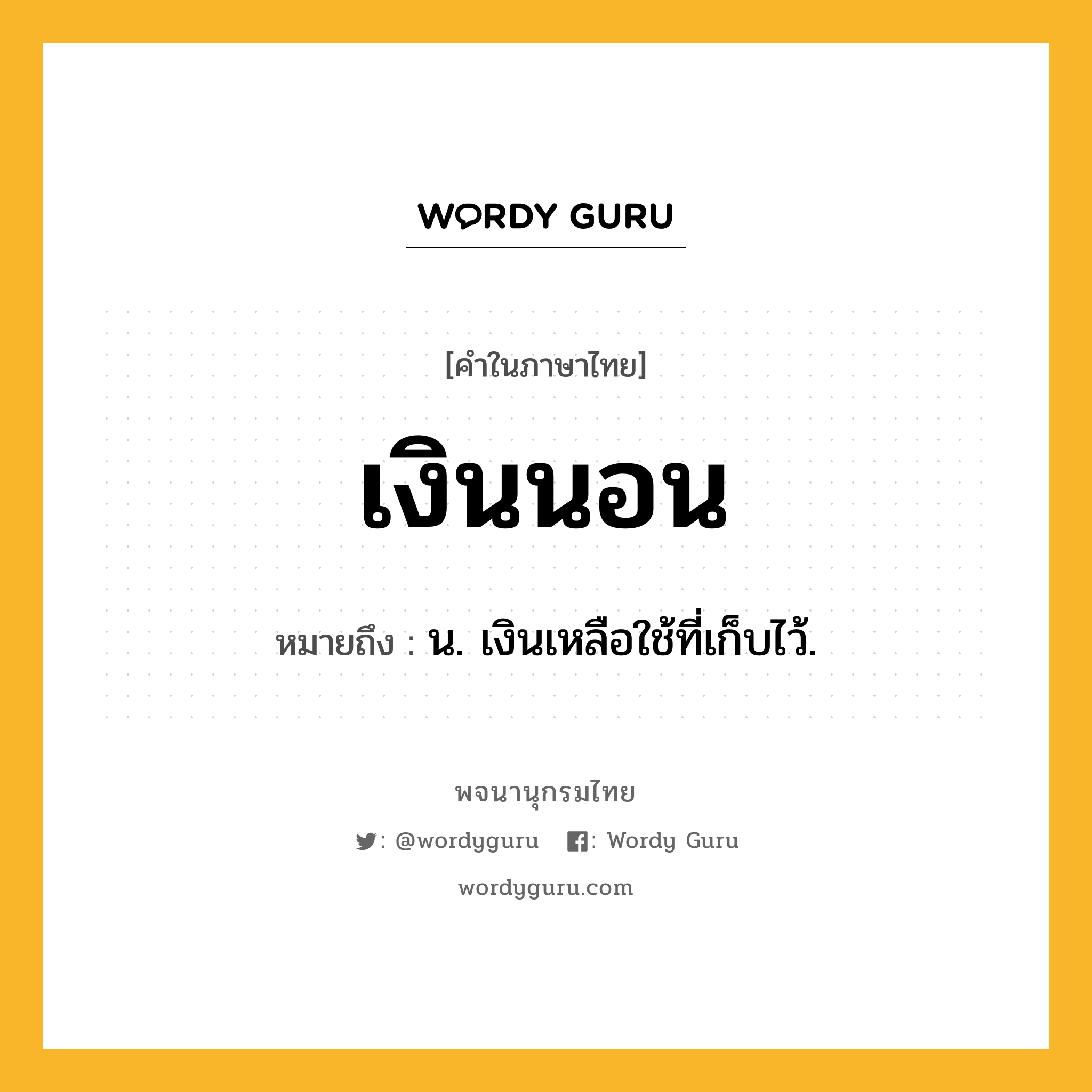 เงินนอน ความหมาย หมายถึงอะไร?, คำในภาษาไทย เงินนอน หมายถึง น. เงินเหลือใช้ที่เก็บไว้.