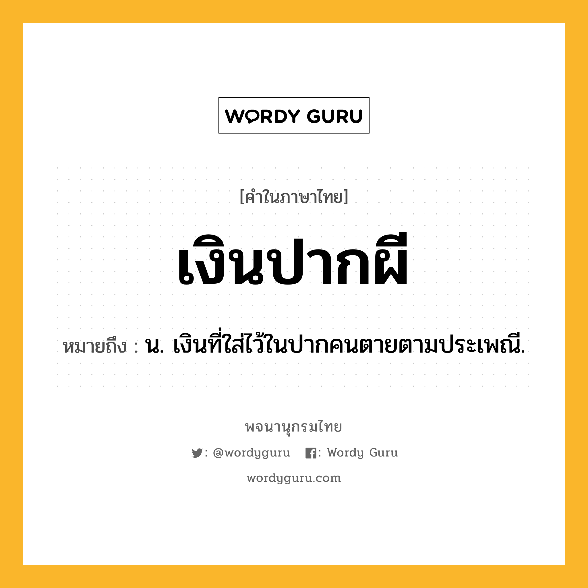 เงินปากผี หมายถึงอะไร?, คำในภาษาไทย เงินปากผี หมายถึง น. เงินที่ใส่ไว้ในปากคนตายตามประเพณี.