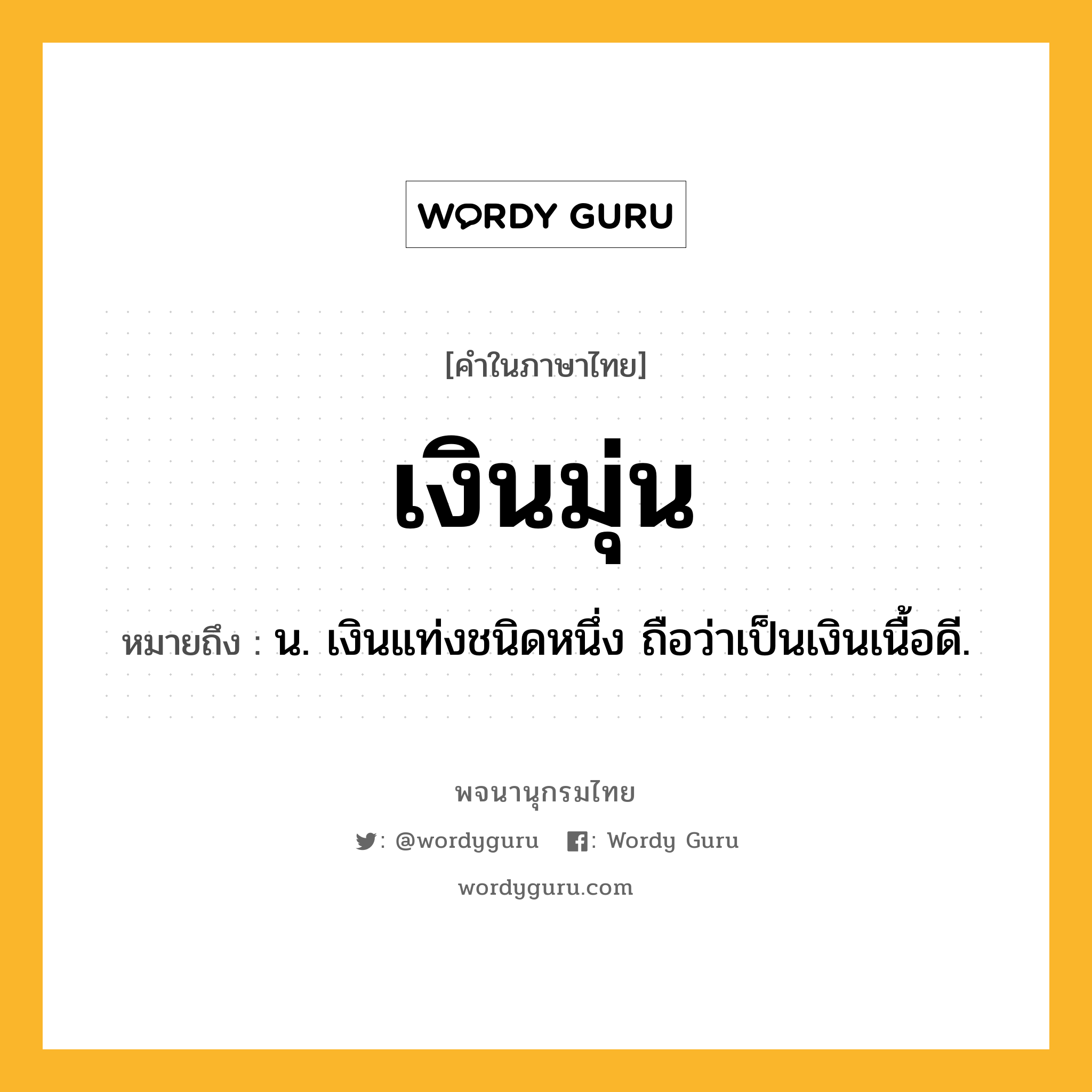 เงินมุ่น หมายถึงอะไร?, คำในภาษาไทย เงินมุ่น หมายถึง น. เงินแท่งชนิดหนึ่ง ถือว่าเป็นเงินเนื้อดี.