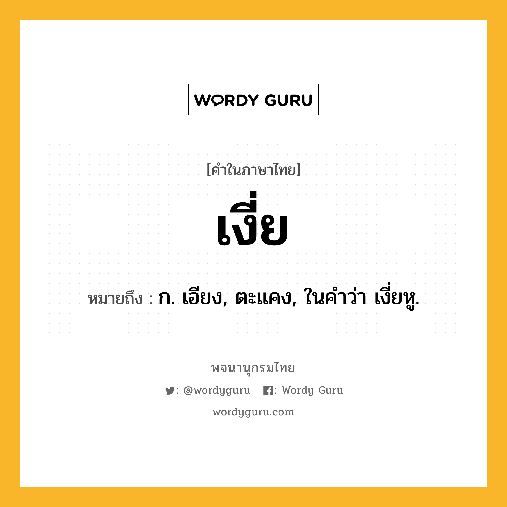 เงี่ย หมายถึงอะไร?, คำในภาษาไทย เงี่ย หมายถึง ก. เอียง, ตะแคง, ในคำว่า เงี่ยหู.