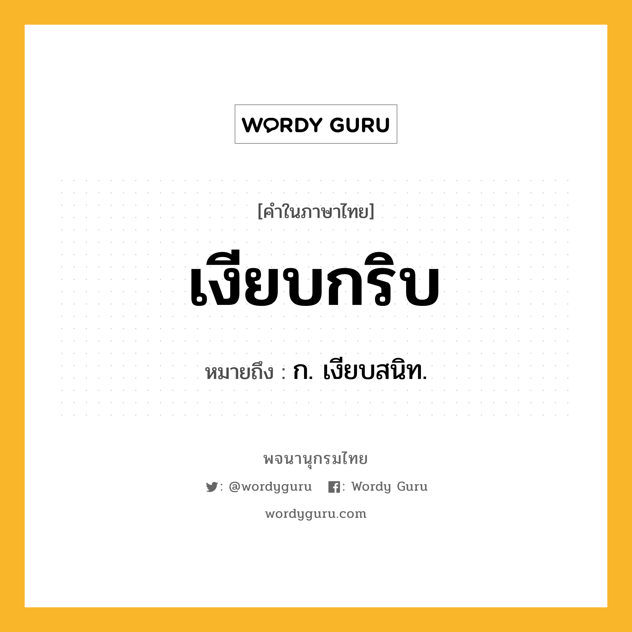 เงียบกริบ หมายถึงอะไร?, คำในภาษาไทย เงียบกริบ หมายถึง ก. เงียบสนิท.