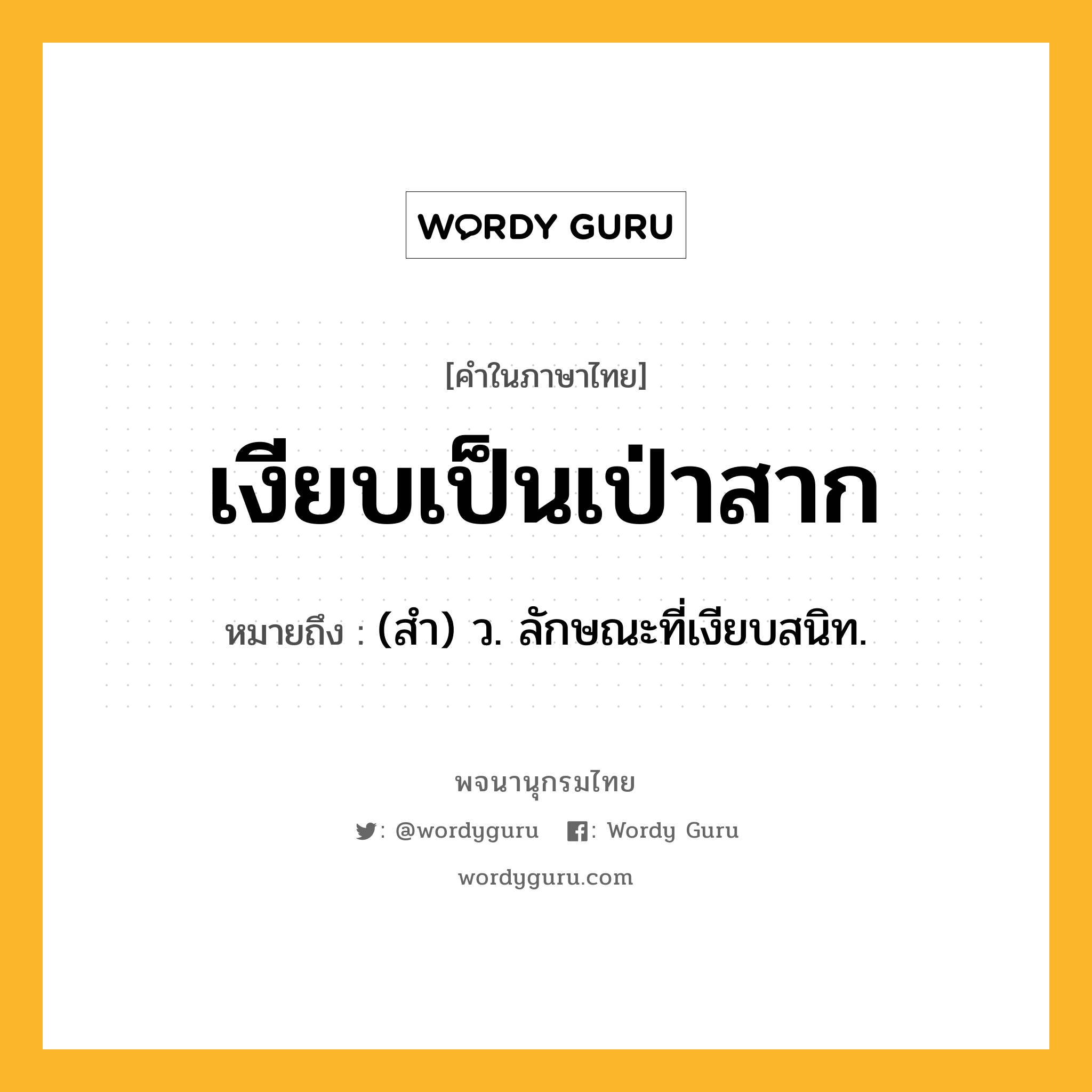 เงียบเป็นเป่าสาก หมายถึงอะไร?, คำในภาษาไทย เงียบเป็นเป่าสาก หมายถึง (สํา) ว. ลักษณะที่เงียบสนิท.