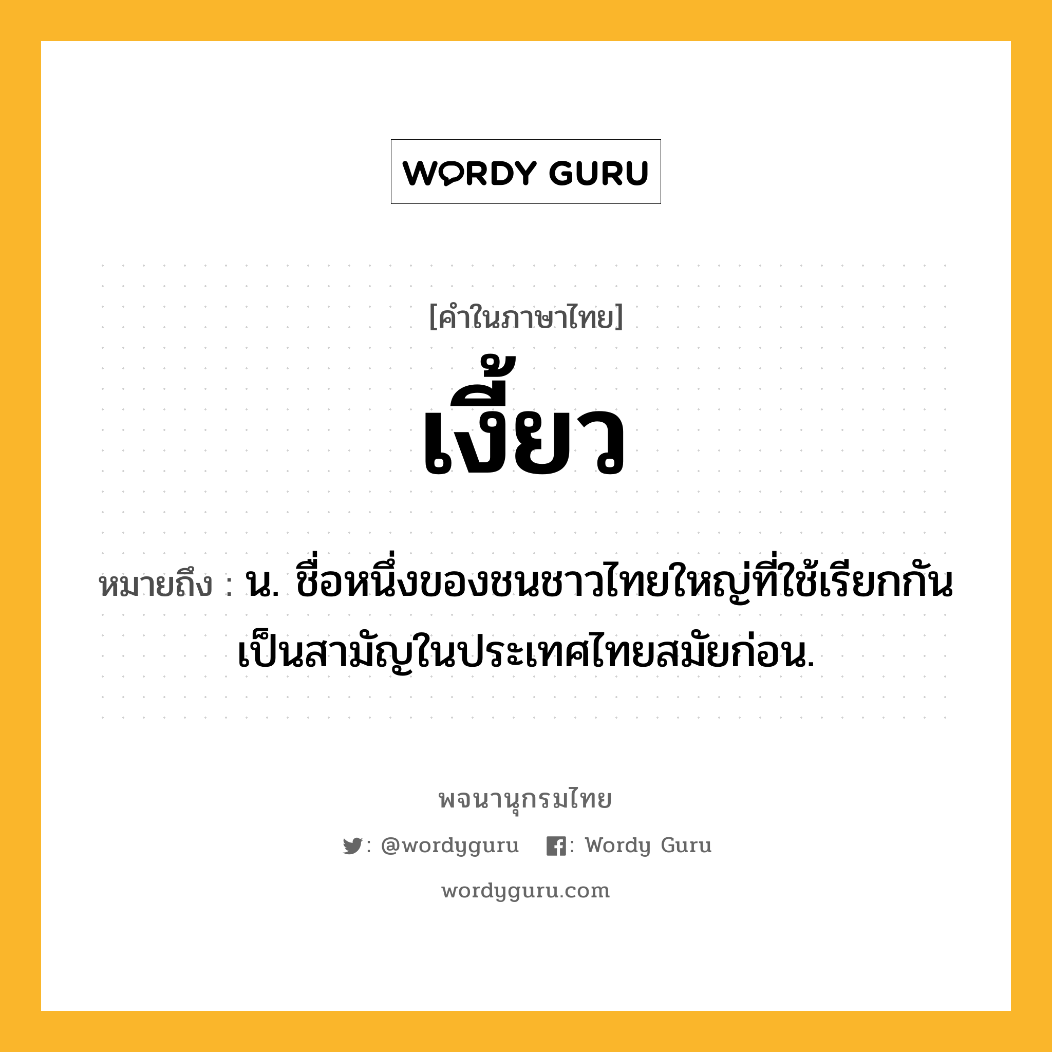 เงี้ยว หมายถึงอะไร?, คำในภาษาไทย เงี้ยว หมายถึง น. ชื่อหนึ่งของชนชาวไทยใหญ่ที่ใช้เรียกกันเป็นสามัญในประเทศไทยสมัยก่อน.