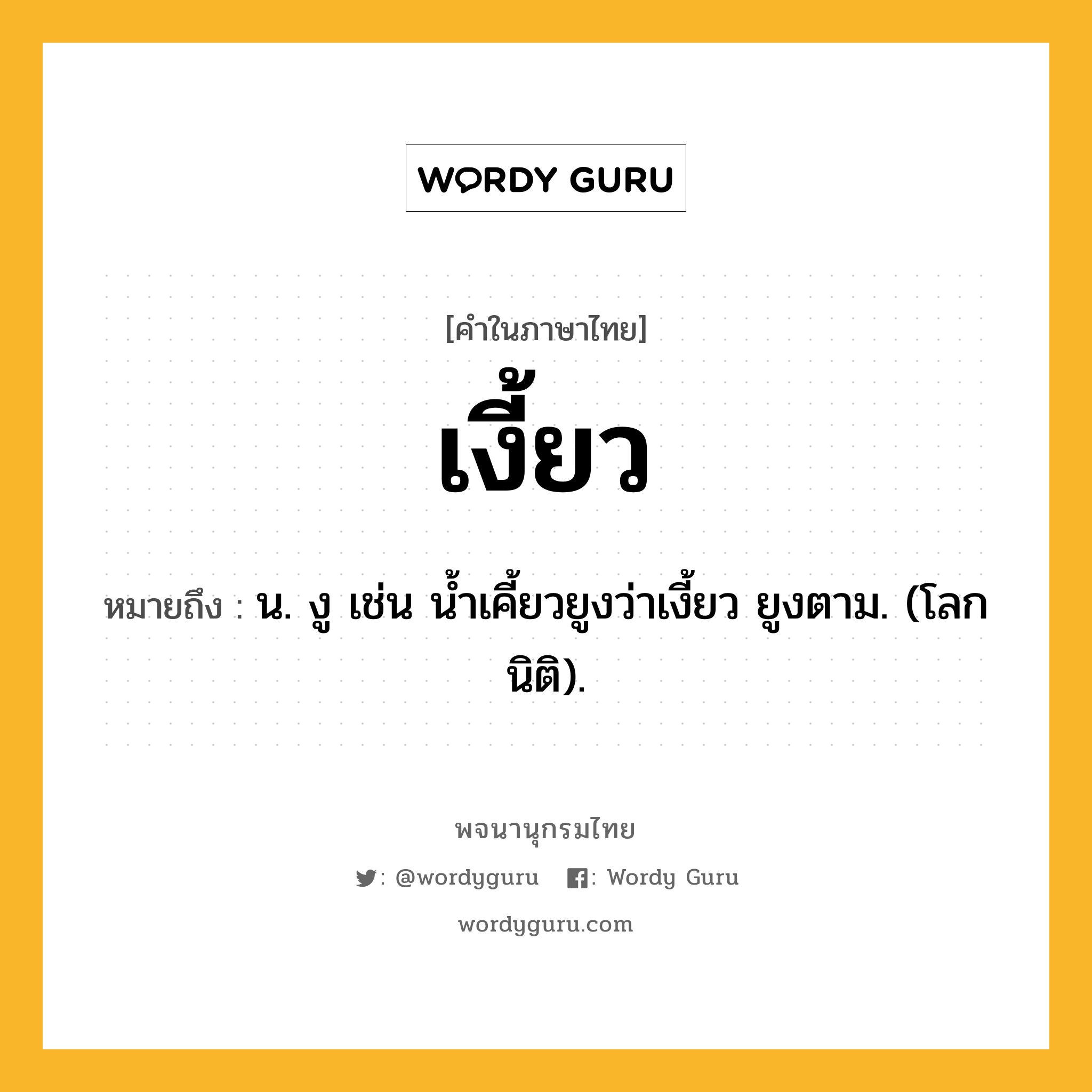 เงี้ยว หมายถึงอะไร?, คำในภาษาไทย เงี้ยว หมายถึง น. งู เช่น นํ้าเคี้ยวยูงว่าเงี้ยว ยูงตาม. (โลกนิติ).