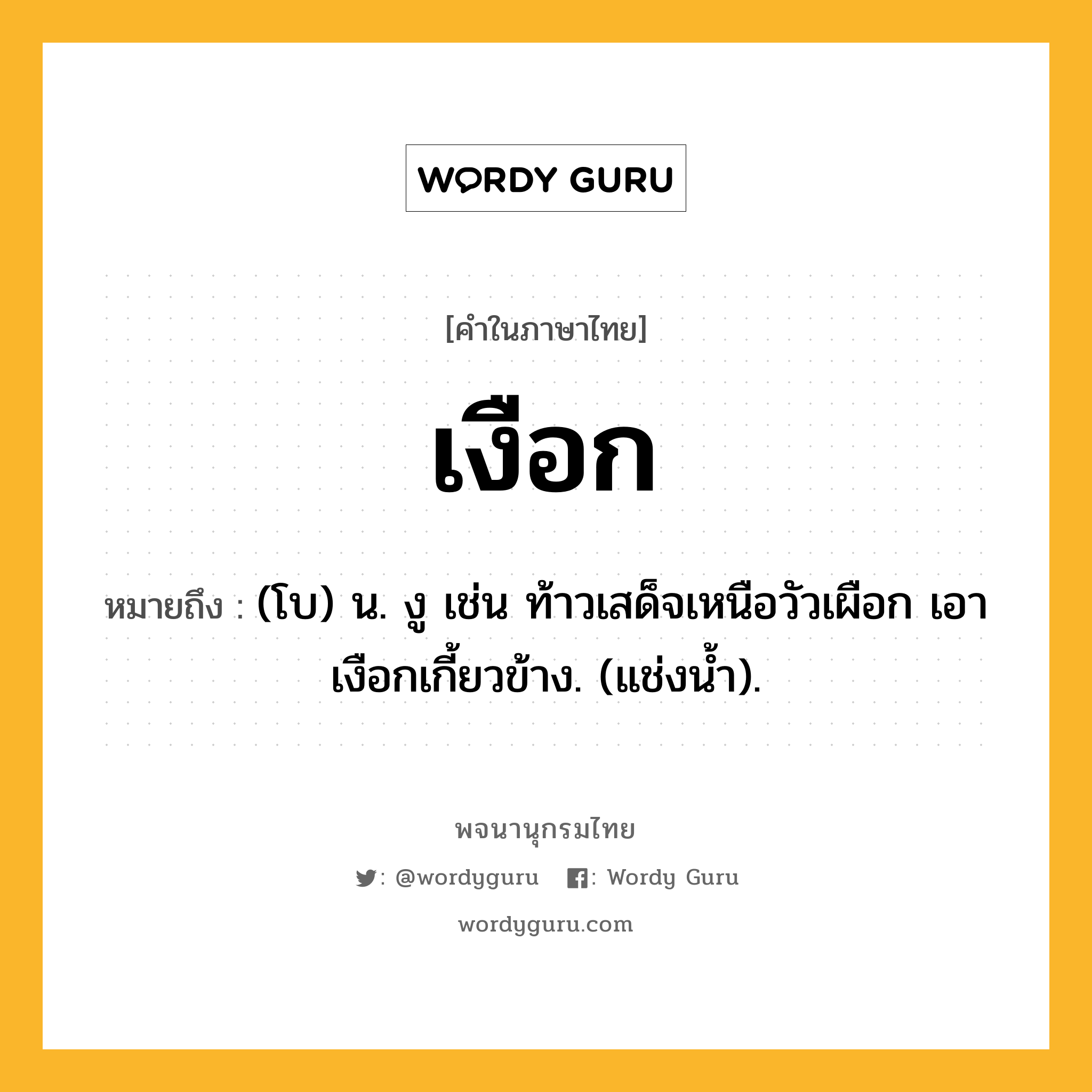 เงือก หมายถึงอะไร?, คำในภาษาไทย เงือก หมายถึง (โบ) น. งู เช่น ท้าวเสด็จเหนือวัวเผือก เอาเงือกเกี้ยวข้าง. (แช่งนํ้า).