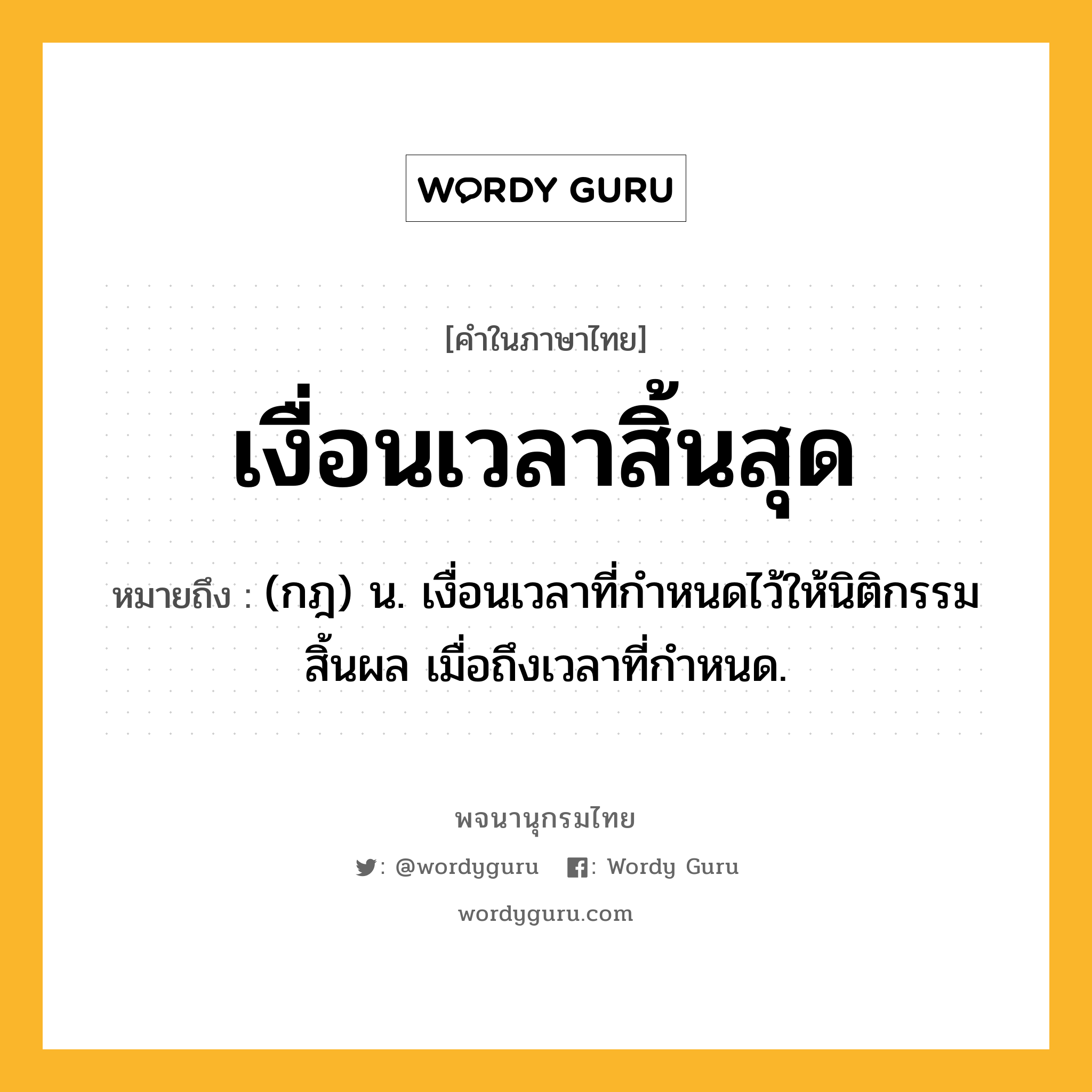 เงื่อนเวลาสิ้นสุด หมายถึงอะไร?, คำในภาษาไทย เงื่อนเวลาสิ้นสุด หมายถึง (กฎ) น. เงื่อนเวลาที่กําหนดไว้ให้นิติกรรมสิ้นผล เมื่อถึงเวลาที่กําหนด.