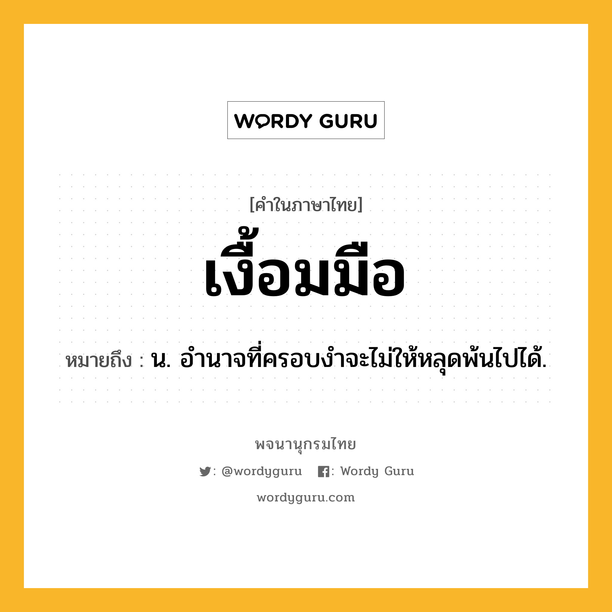 เงื้อมมือ ความหมาย หมายถึงอะไร?, คำในภาษาไทย เงื้อมมือ หมายถึง น. อํานาจที่ครอบงําจะไม่ให้หลุดพ้นไปได้.