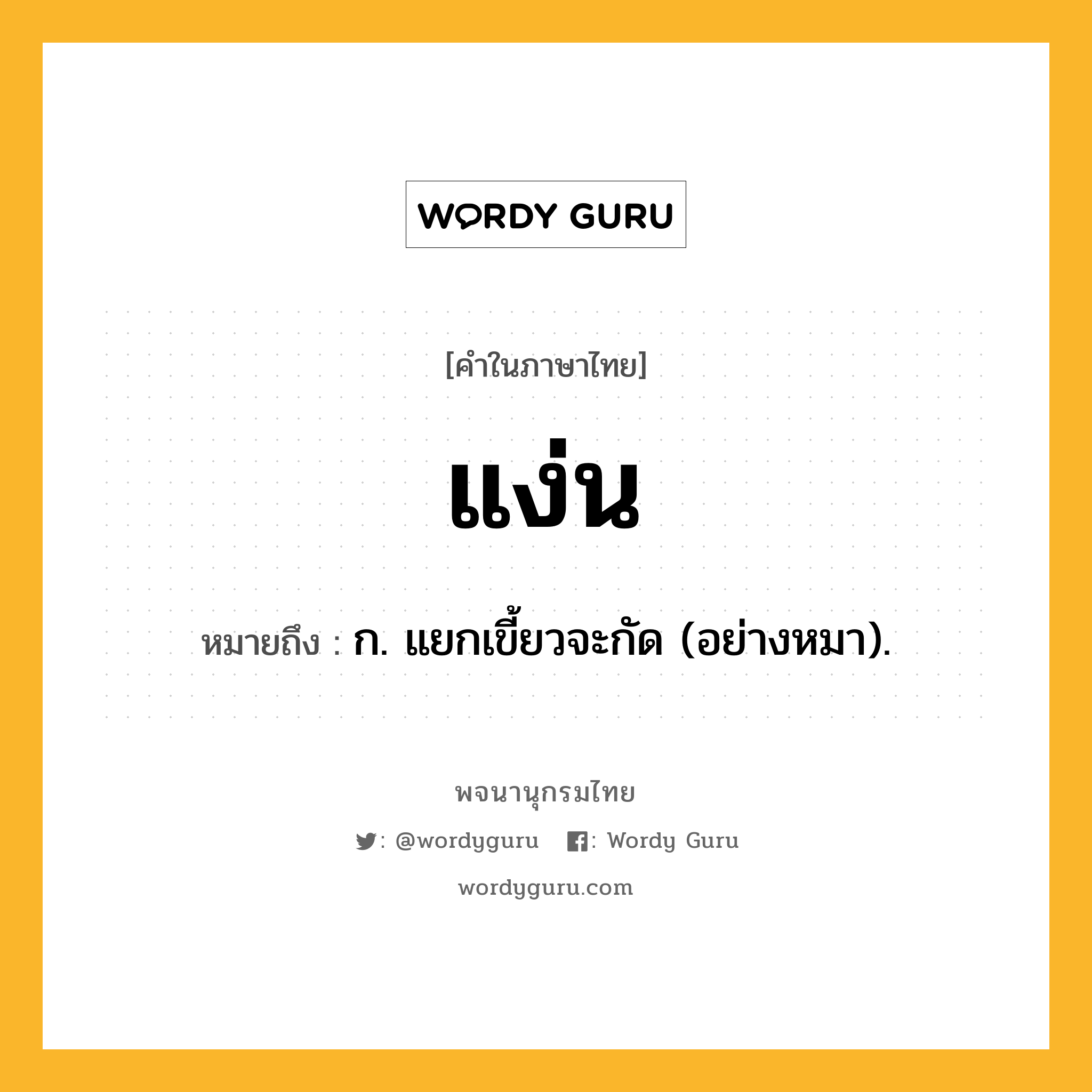 แง่น หมายถึงอะไร?, คำในภาษาไทย แง่น หมายถึง ก. แยกเขี้ยวจะกัด (อย่างหมา).