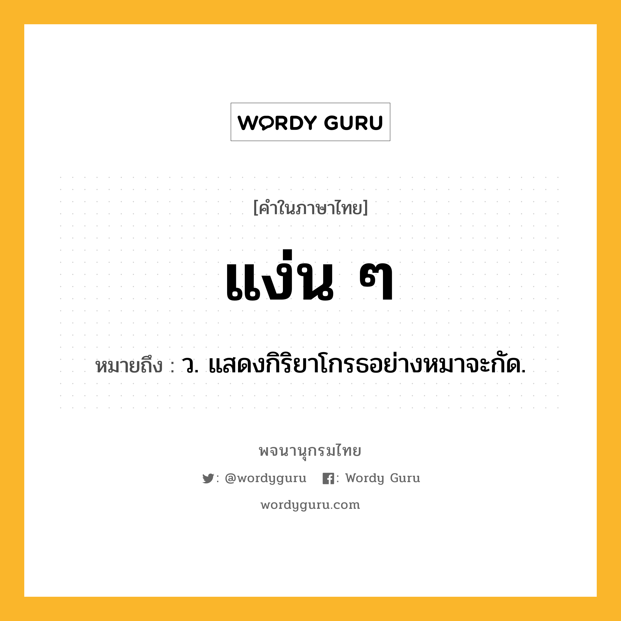 แง่น ๆ หมายถึงอะไร?, คำในภาษาไทย แง่น ๆ หมายถึง ว. แสดงกิริยาโกรธอย่างหมาจะกัด.