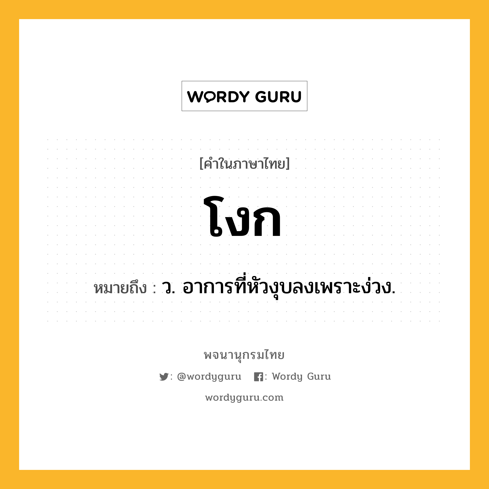 โงก หมายถึงอะไร?, คำในภาษาไทย โงก หมายถึง ว. อาการที่หัวงุบลงเพราะง่วง.