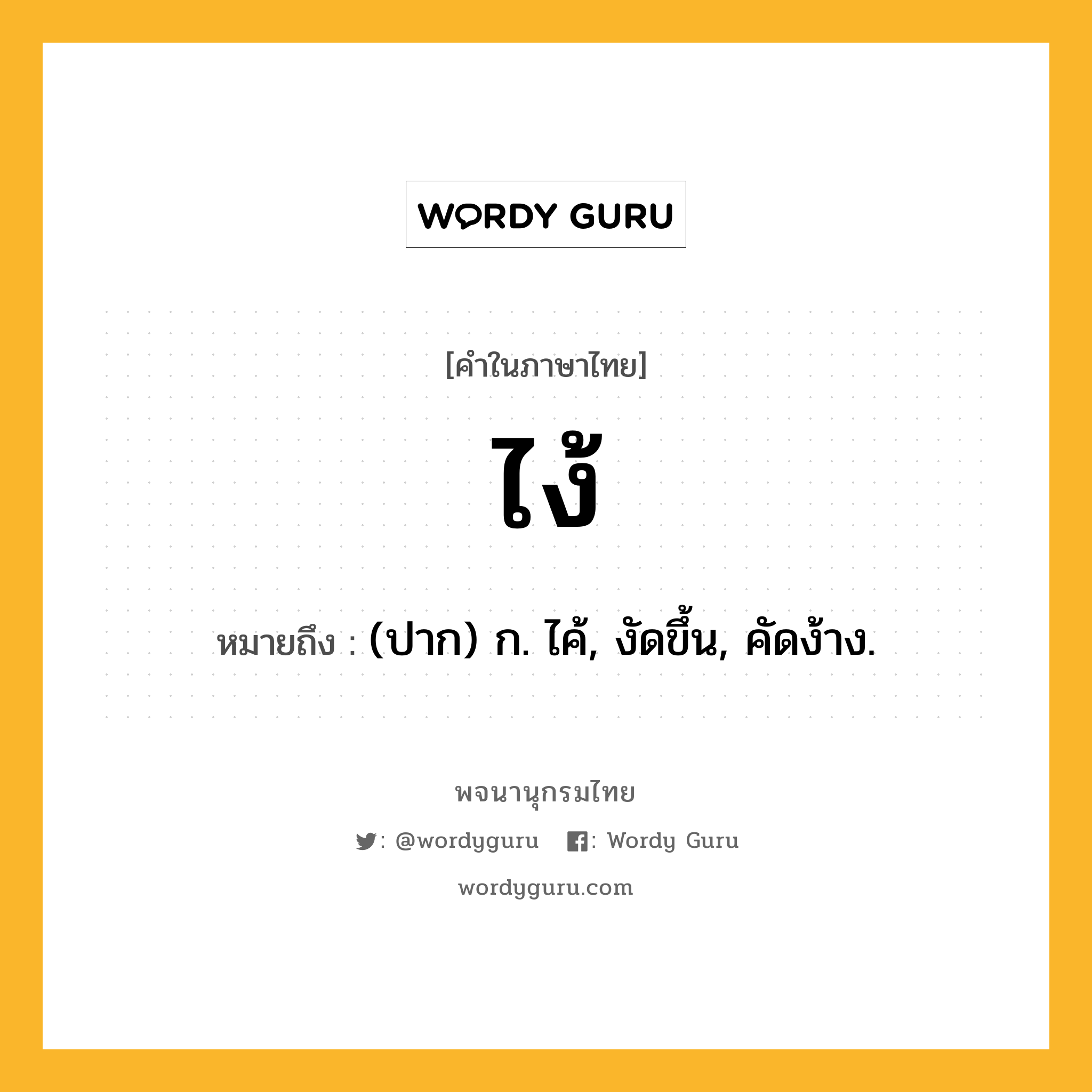 ไง้ หมายถึงอะไร?, คำในภาษาไทย ไง้ หมายถึง (ปาก) ก. ไค้, งัดขึ้น, คัดง้าง.