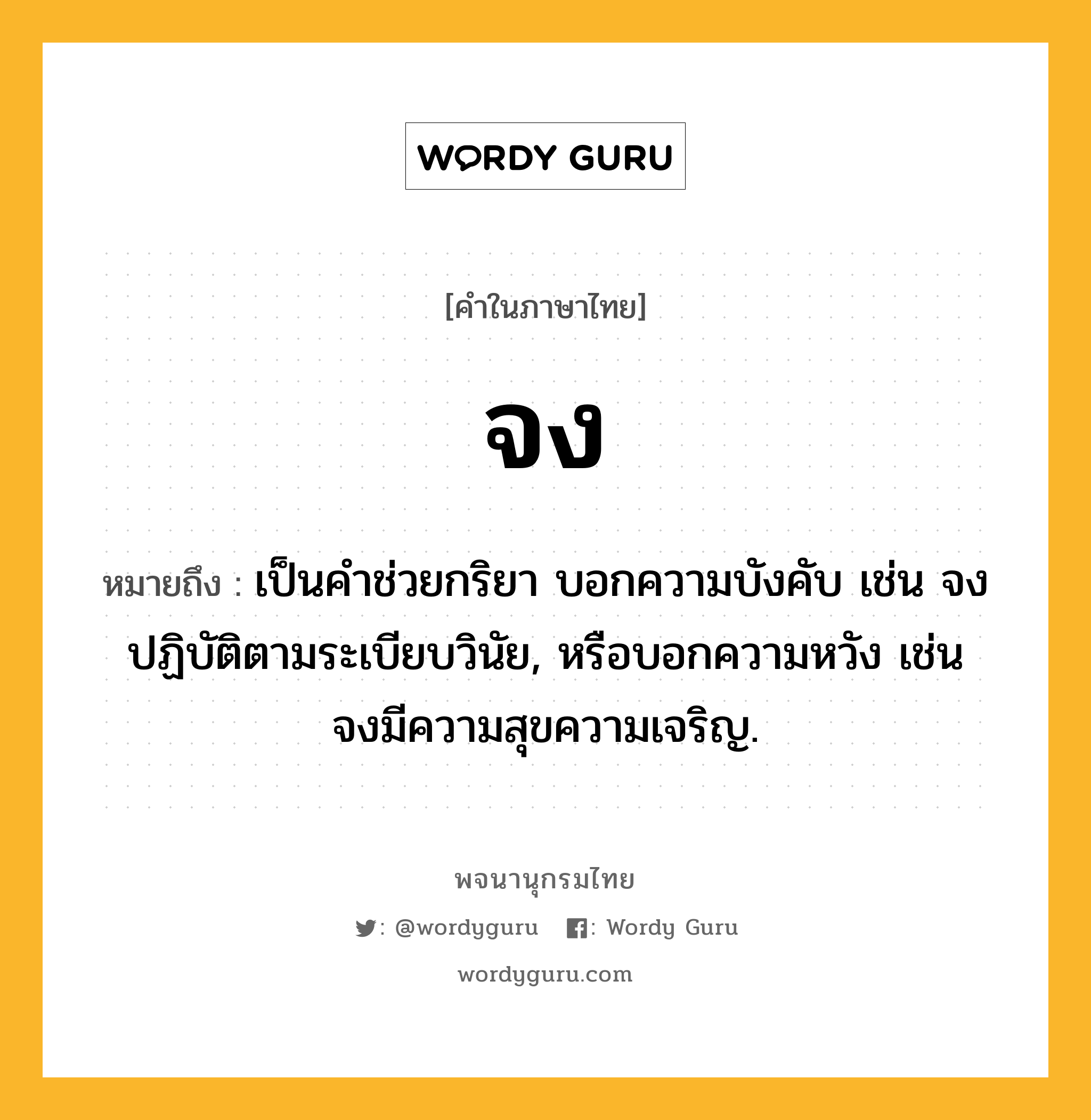 จง หมายถึงอะไร?, คำในภาษาไทย จง หมายถึง เป็นคําช่วยกริยา บอกความบังคับ เช่น จงปฏิบัติตามระเบียบวินัย, หรือบอกความหวัง เช่น จงมีความสุขความเจริญ.