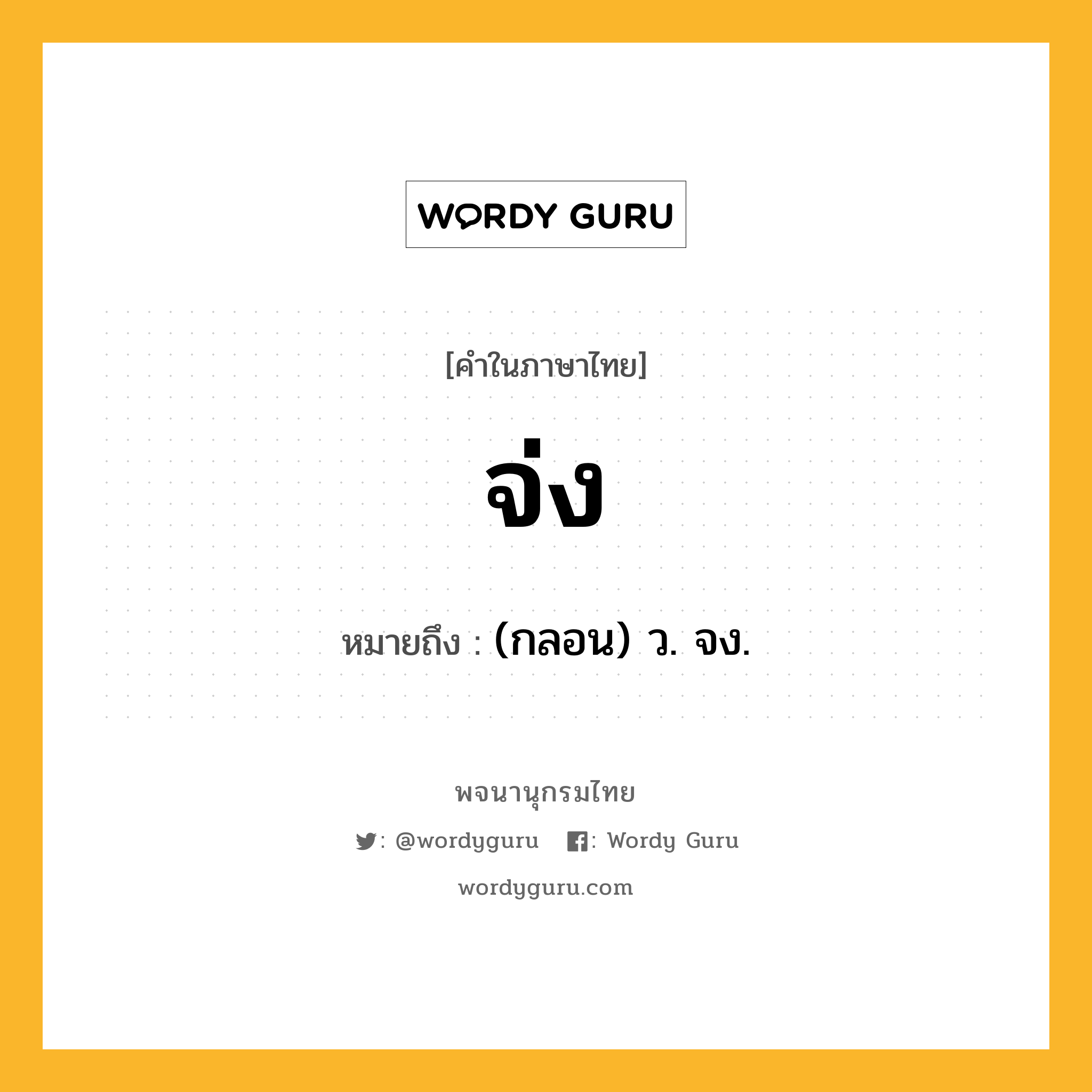 จ่ง หมายถึงอะไร?, คำในภาษาไทย จ่ง หมายถึง (กลอน) ว. จง.