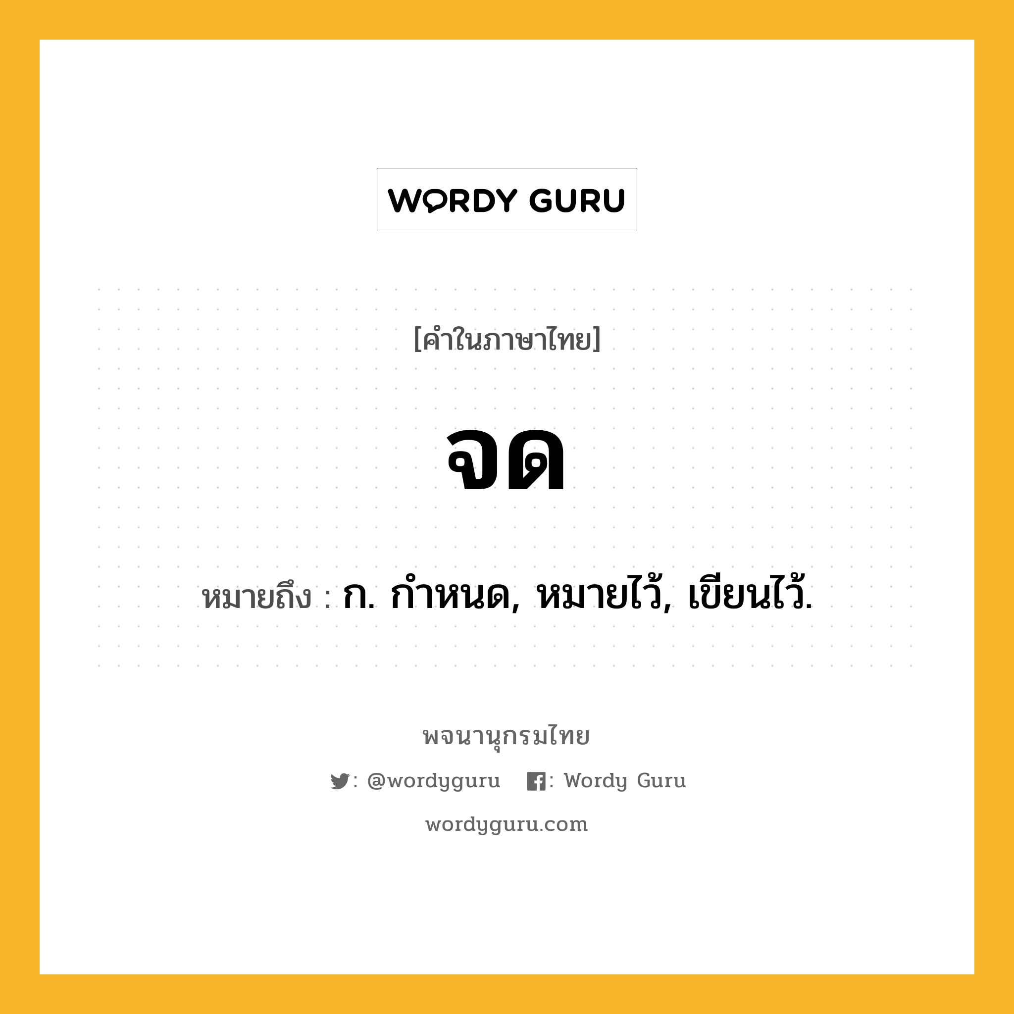 จด หมายถึงอะไร?, คำในภาษาไทย จด หมายถึง ก. กําหนด, หมายไว้, เขียนไว้.