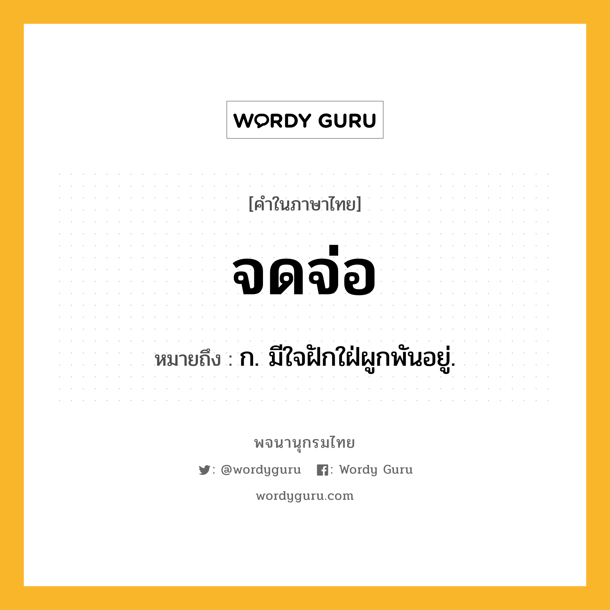 จดจ่อ หมายถึงอะไร?, คำในภาษาไทย จดจ่อ หมายถึง ก. มีใจฝักใฝ่ผูกพันอยู่.