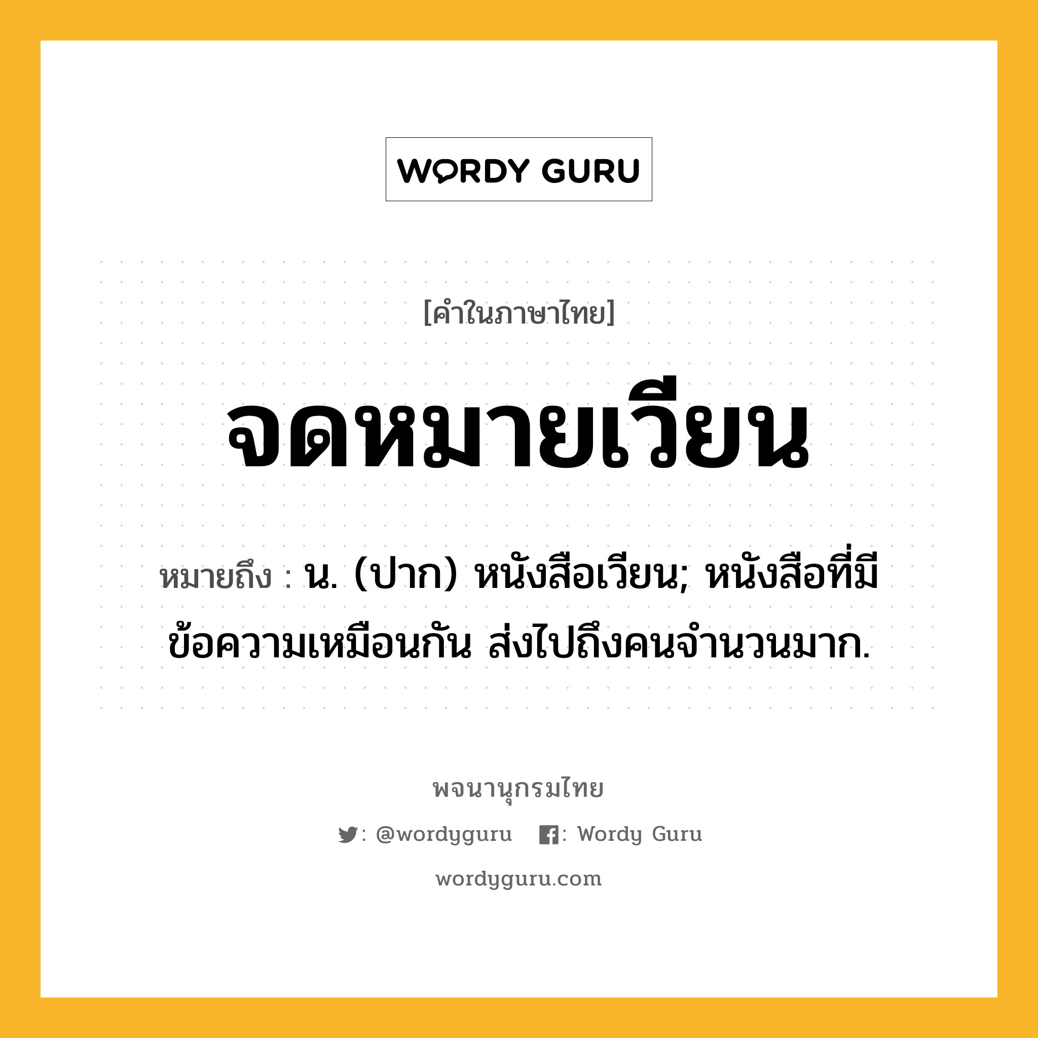 จดหมายเวียน หมายถึงอะไร?, คำในภาษาไทย จดหมายเวียน หมายถึง น. (ปาก) หนังสือเวียน; หนังสือที่มีข้อความเหมือนกัน ส่งไปถึงคนจํานวนมาก.