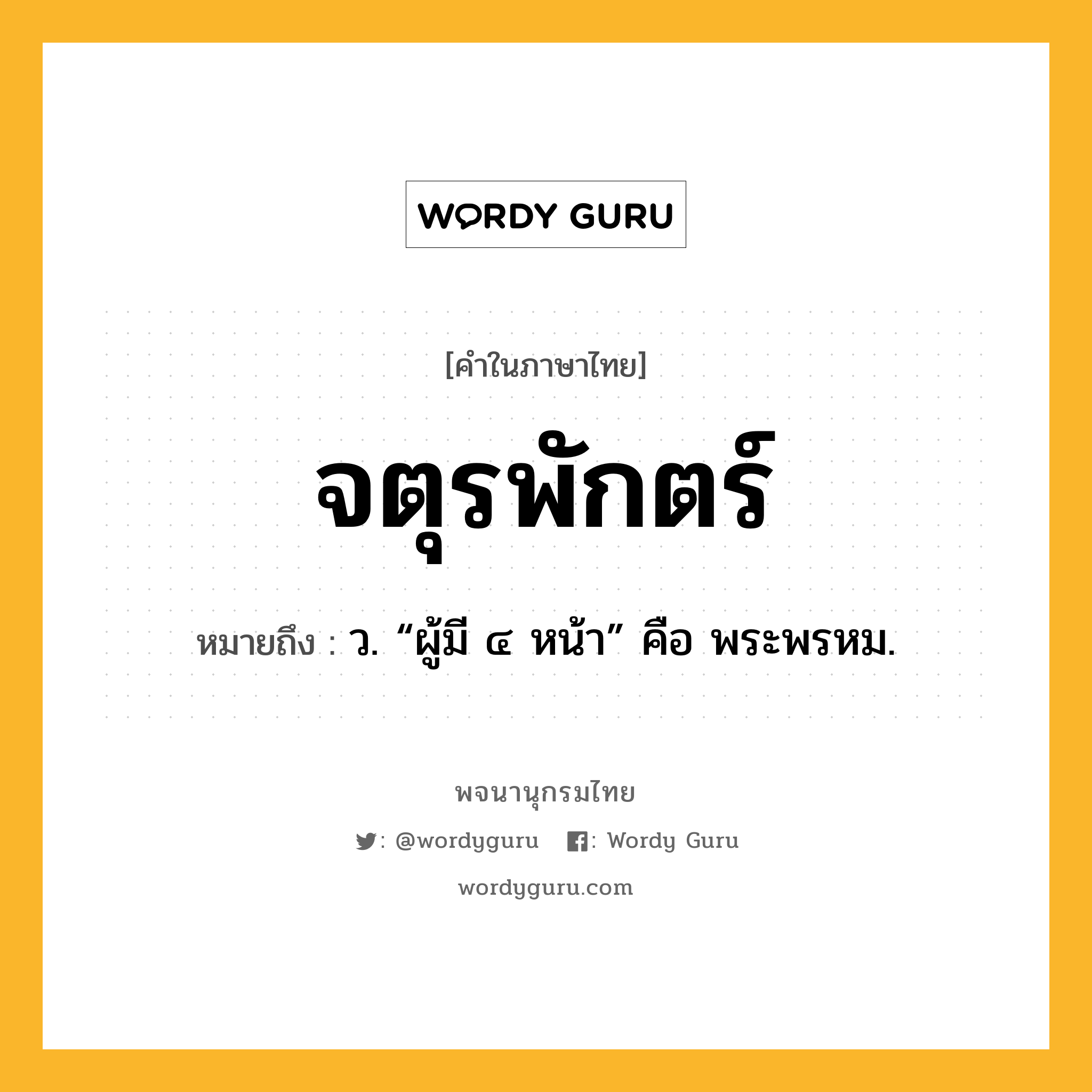 จตุรพักตร์ หมายถึงอะไร?, คำในภาษาไทย จตุรพักตร์ หมายถึง ว. “ผู้มี ๔ หน้า” คือ พระพรหม.