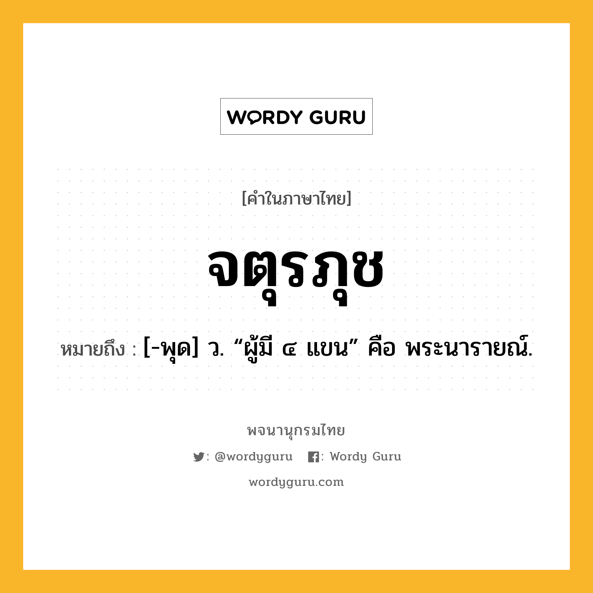 จตุรภุช หมายถึงอะไร?, คำในภาษาไทย จตุรภุช หมายถึง [-พุด] ว. “ผู้มี ๔ แขน” คือ พระนารายณ์.