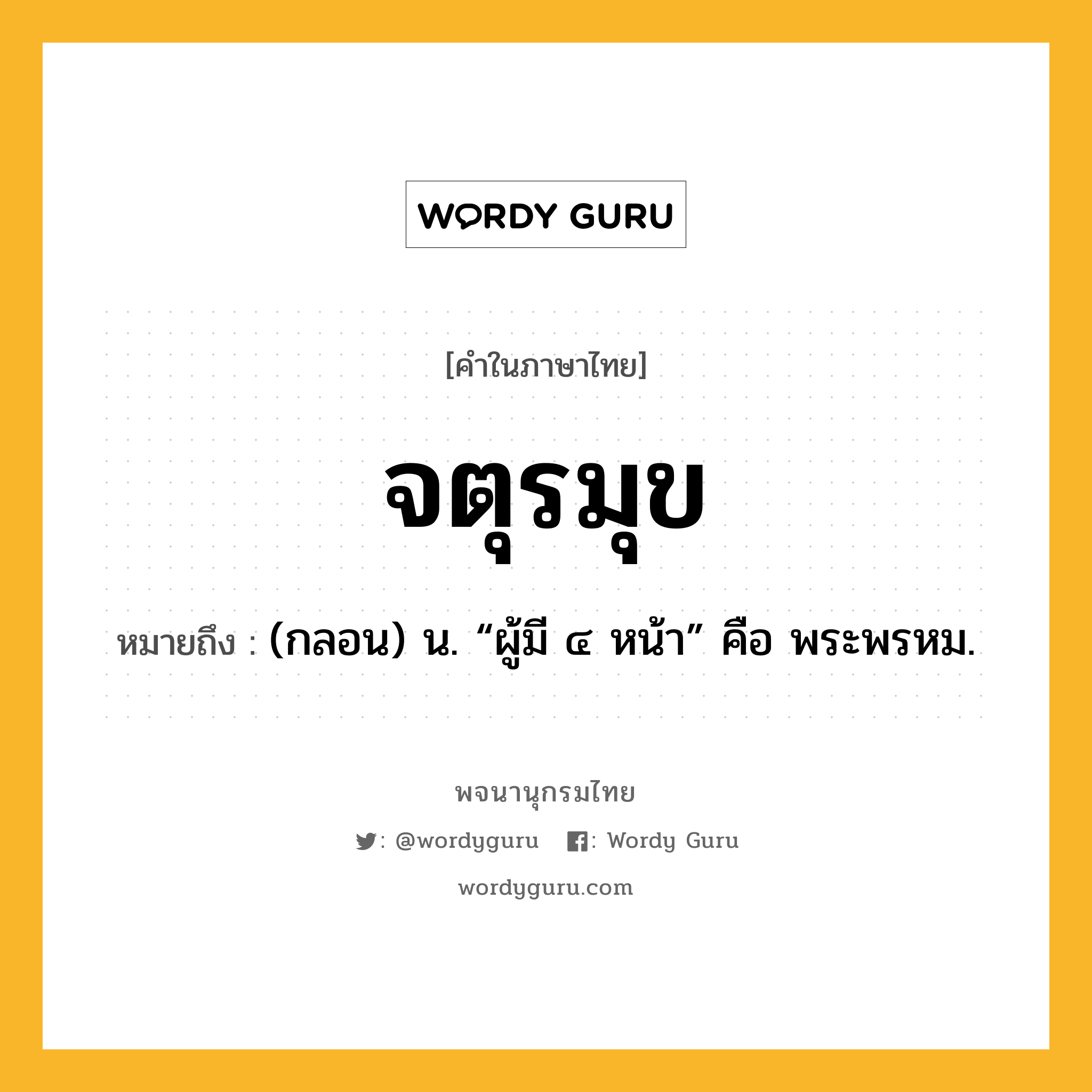 จตุรมุข หมายถึงอะไร?, คำในภาษาไทย จตุรมุข หมายถึง (กลอน) น. “ผู้มี ๔ หน้า” คือ พระพรหม.