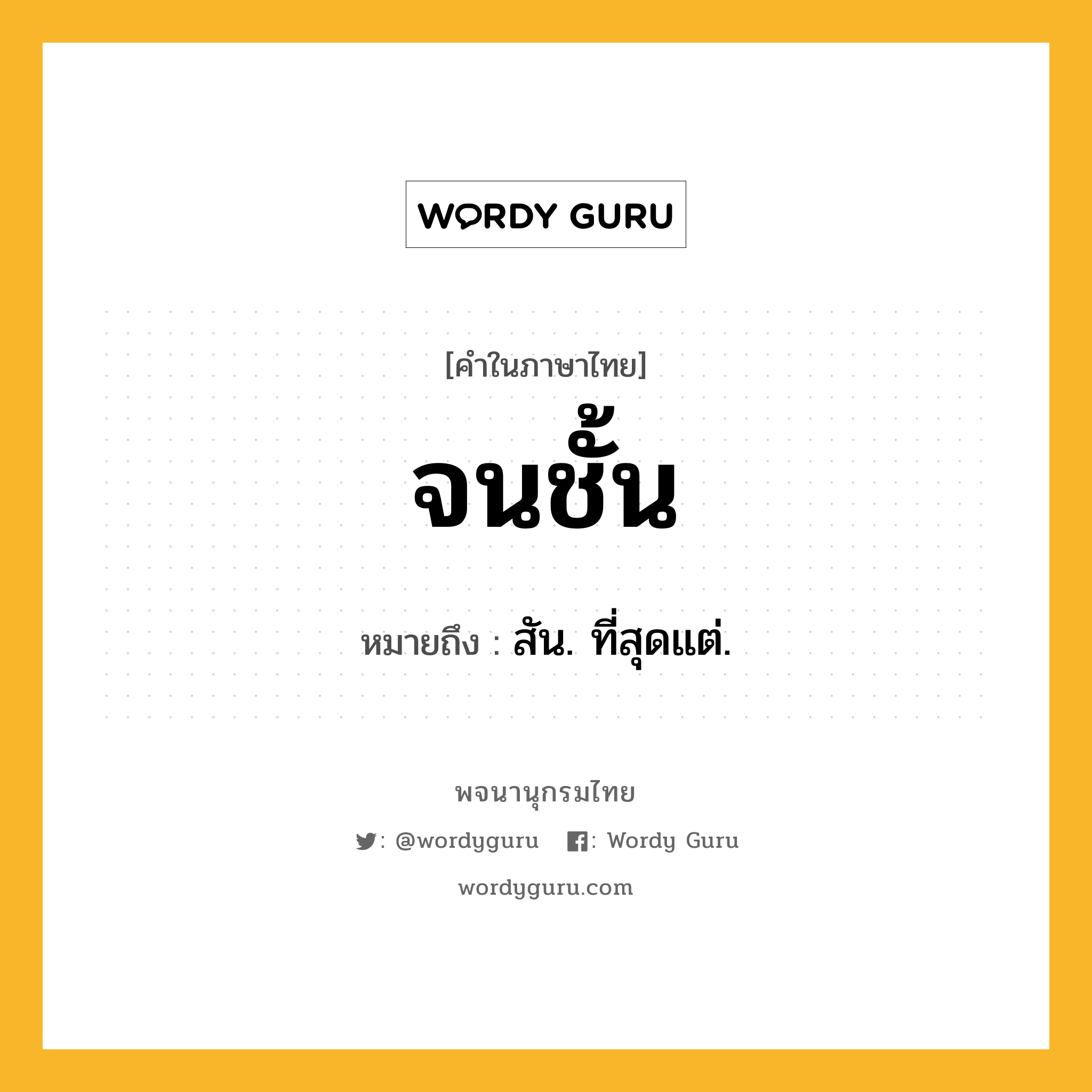 จนชั้น หมายถึงอะไร?, คำในภาษาไทย จนชั้น หมายถึง สัน. ที่สุดแต่.