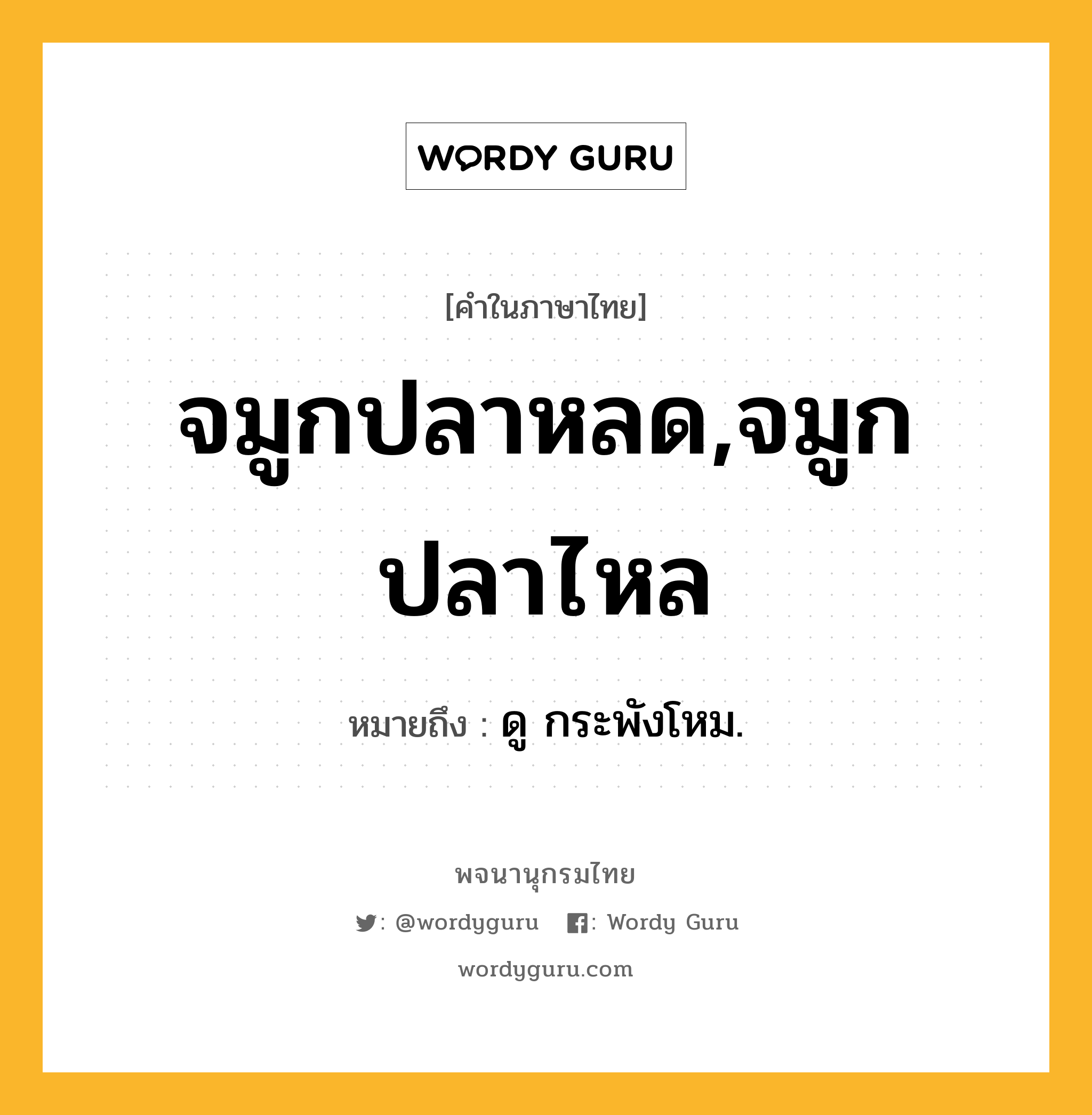 จมูกปลาหลด,จมูกปลาไหล หมายถึงอะไร?, คำในภาษาไทย จมูกปลาหลด,จมูกปลาไหล หมายถึง ดู กระพังโหม.