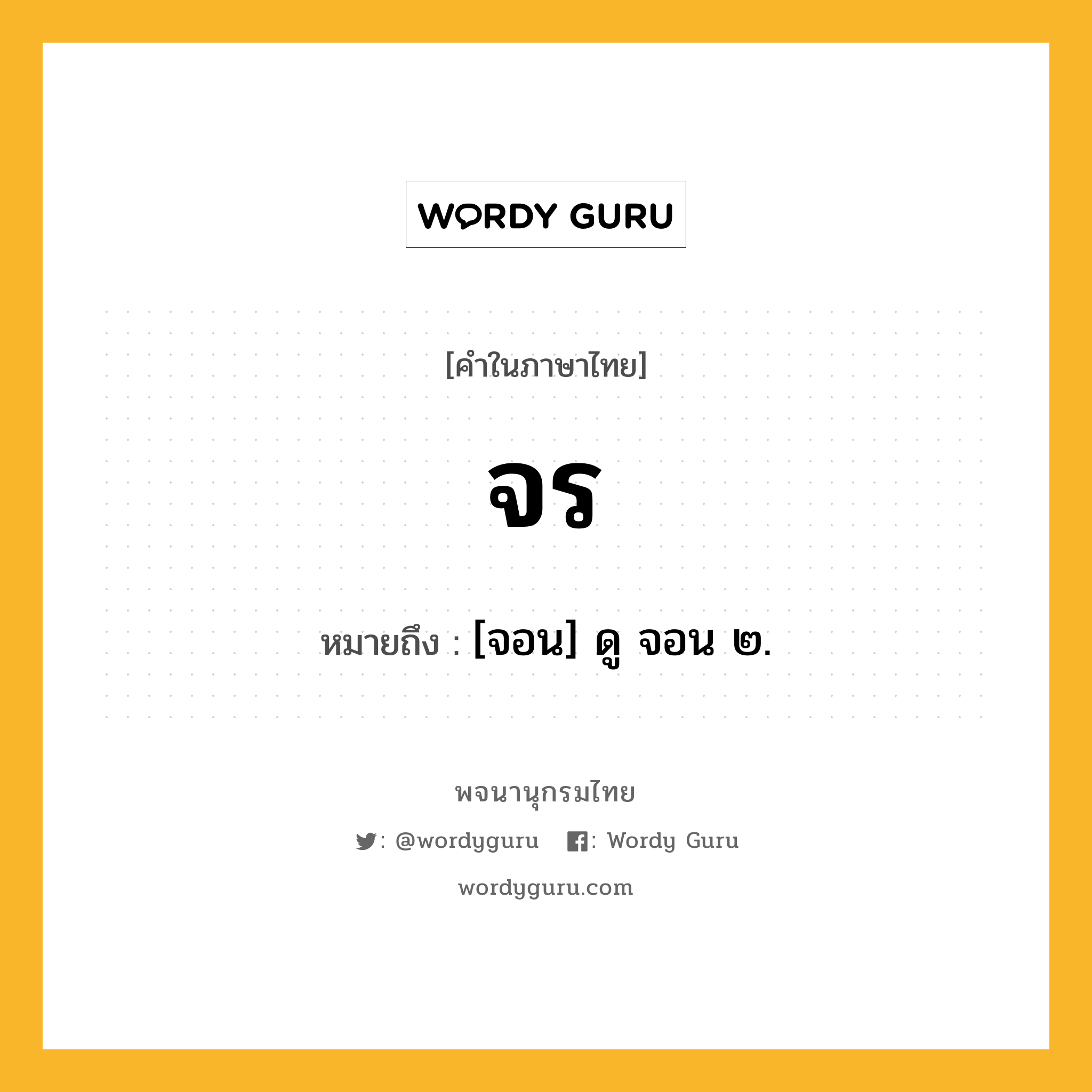 จร หมายถึงอะไร?, คำในภาษาไทย จร หมายถึง [จอน] ดู จอน ๒.