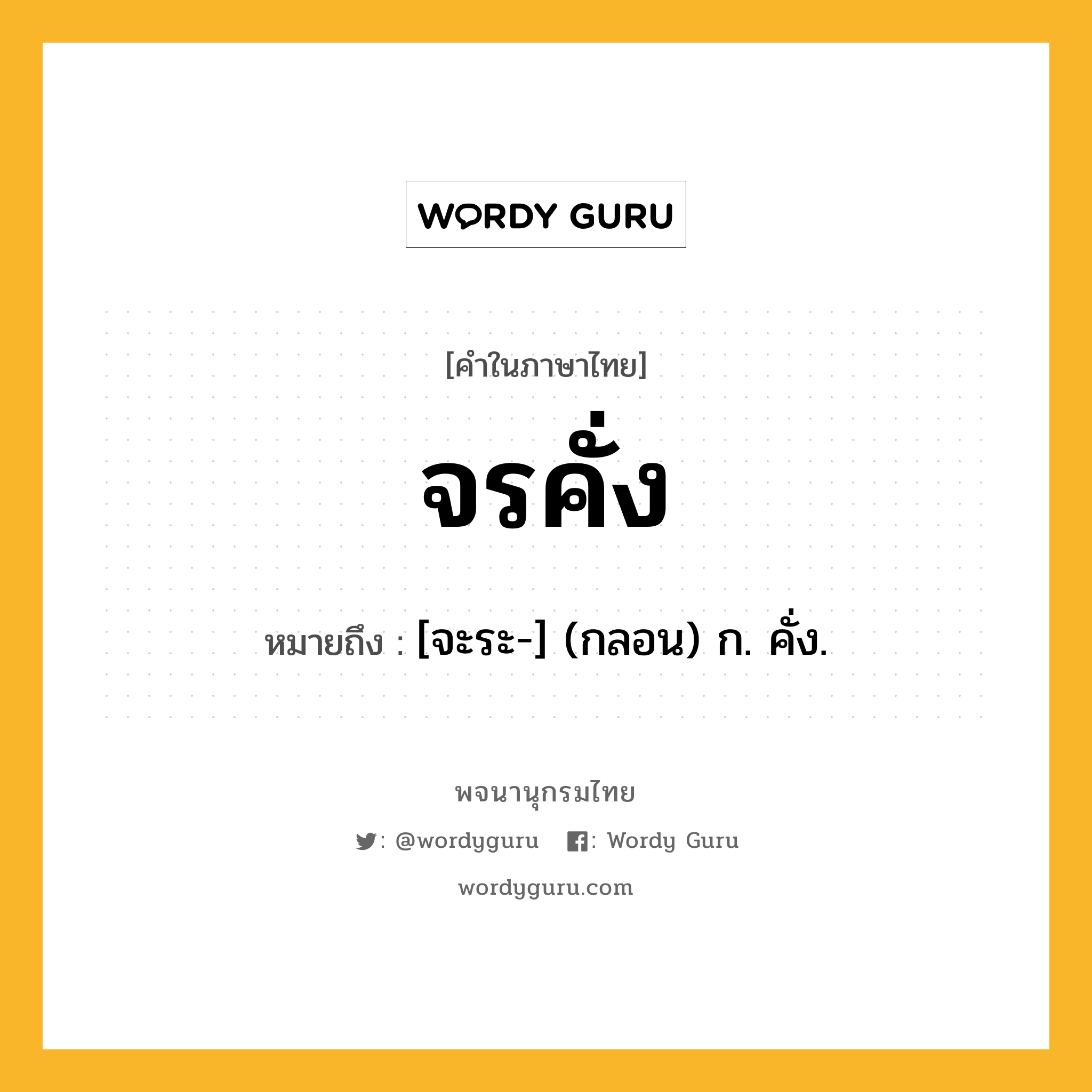 จรคั่ง หมายถึงอะไร?, คำในภาษาไทย จรคั่ง หมายถึง [จะระ-] (กลอน) ก. คั่ง.