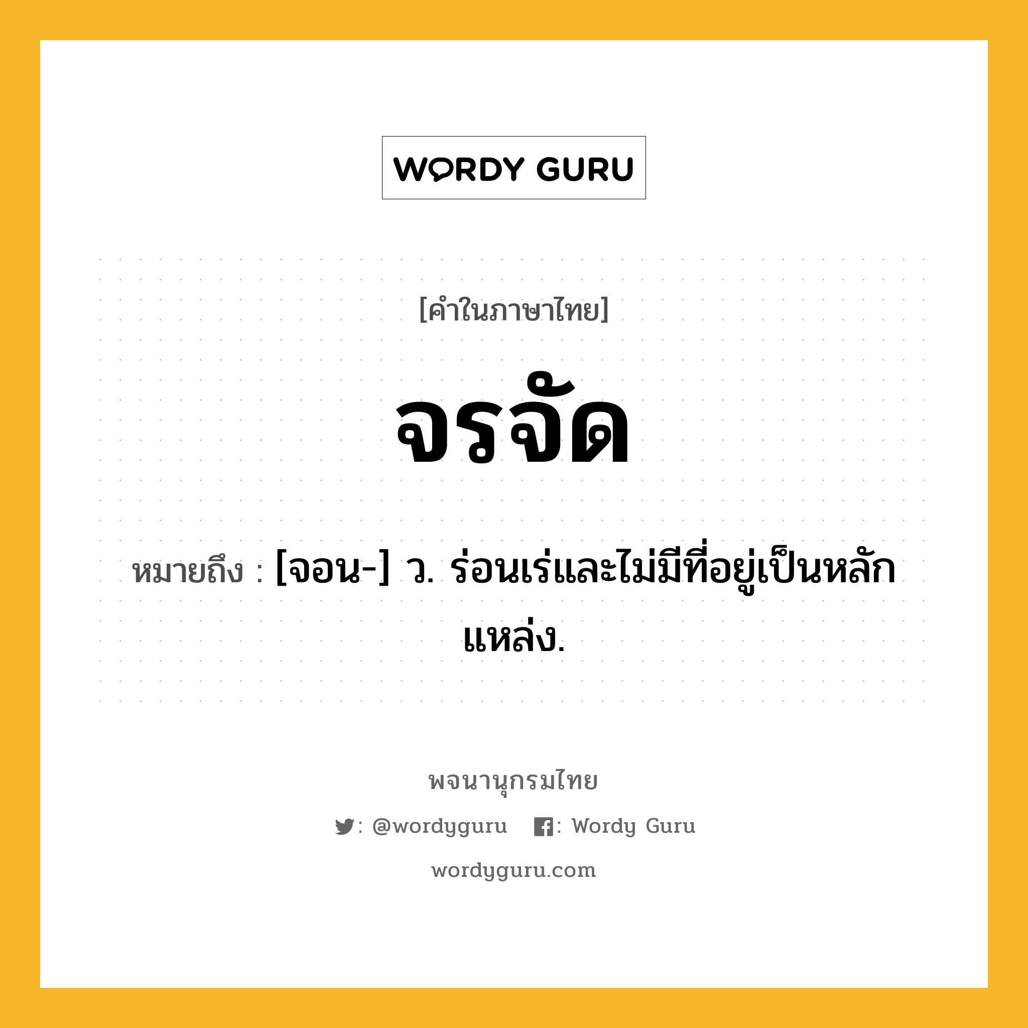 จรจัด หมายถึงอะไร?, คำในภาษาไทย จรจัด หมายถึง [จอน-] ว. ร่อนเร่และไม่มีที่อยู่เป็นหลักแหล่ง.