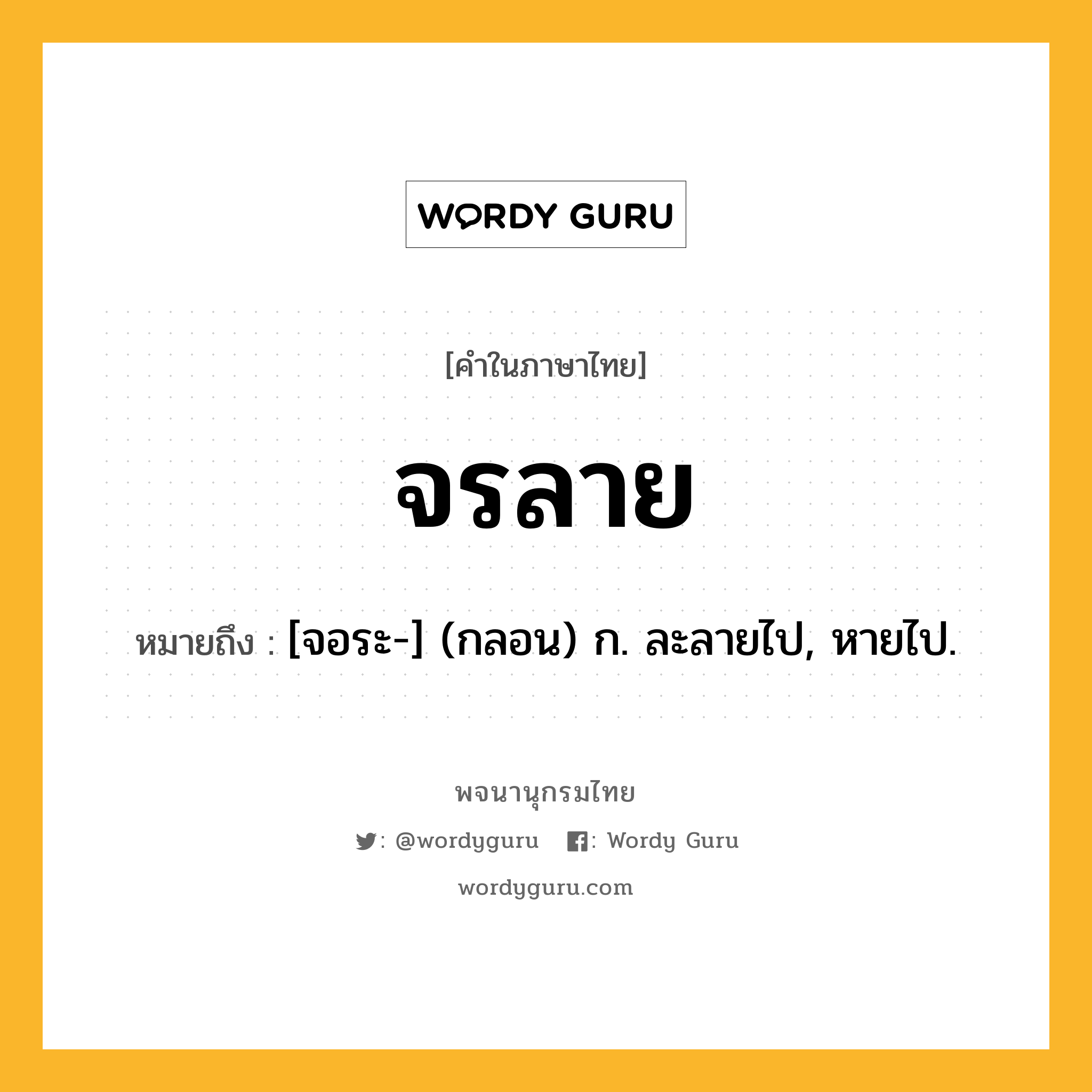 จรลาย หมายถึงอะไร?, คำในภาษาไทย จรลาย หมายถึง [จอระ-] (กลอน) ก. ละลายไป, หายไป.