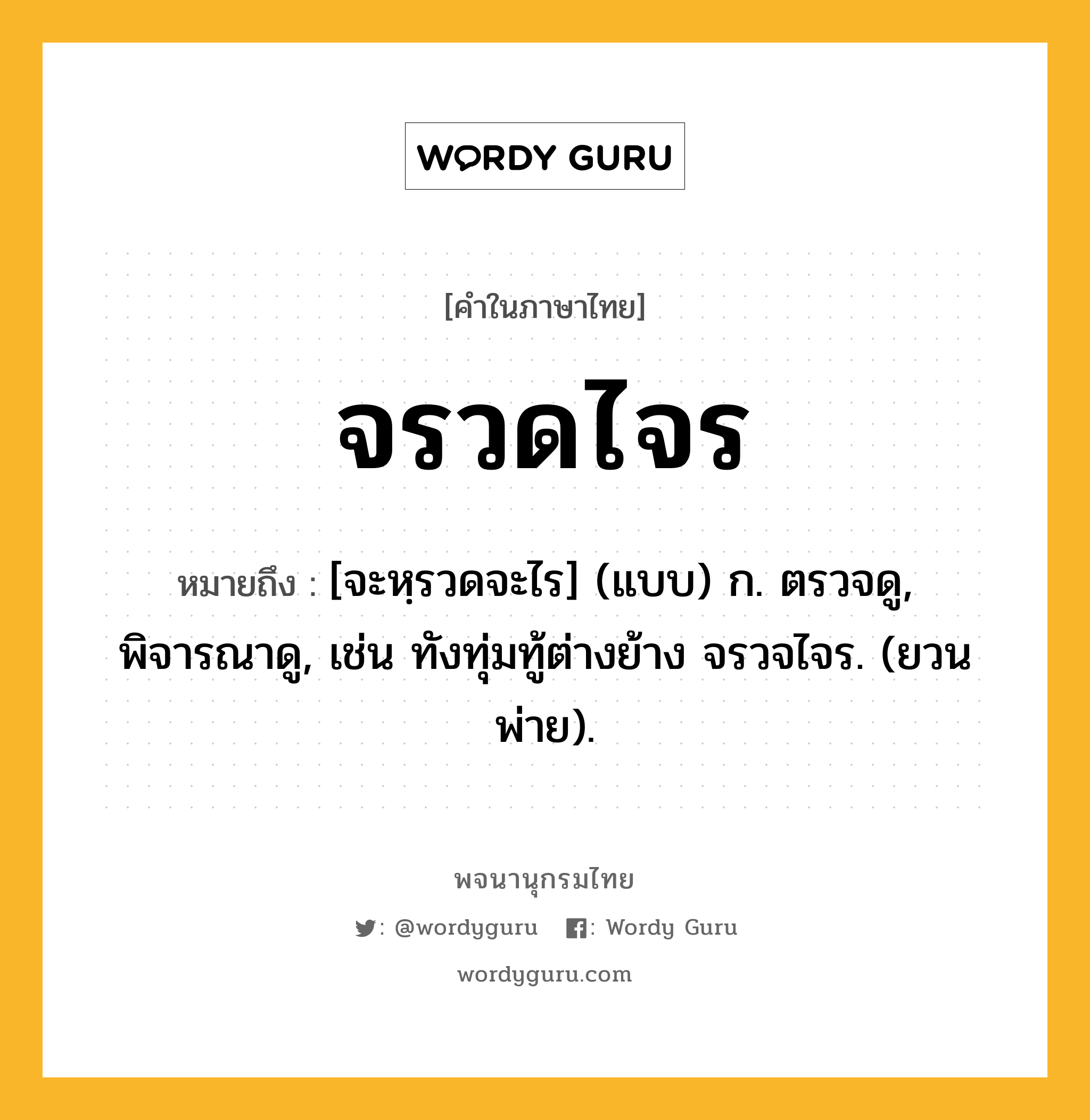 จรวดไจร หมายถึงอะไร?, คำในภาษาไทย จรวดไจร หมายถึง [จะหฺรวดจะไร] (แบบ) ก. ตรวจดู, พิจารณาดู, เช่น ทังทุ่มทู้ต่างย้าง จรวจไจร. (ยวนพ่าย).