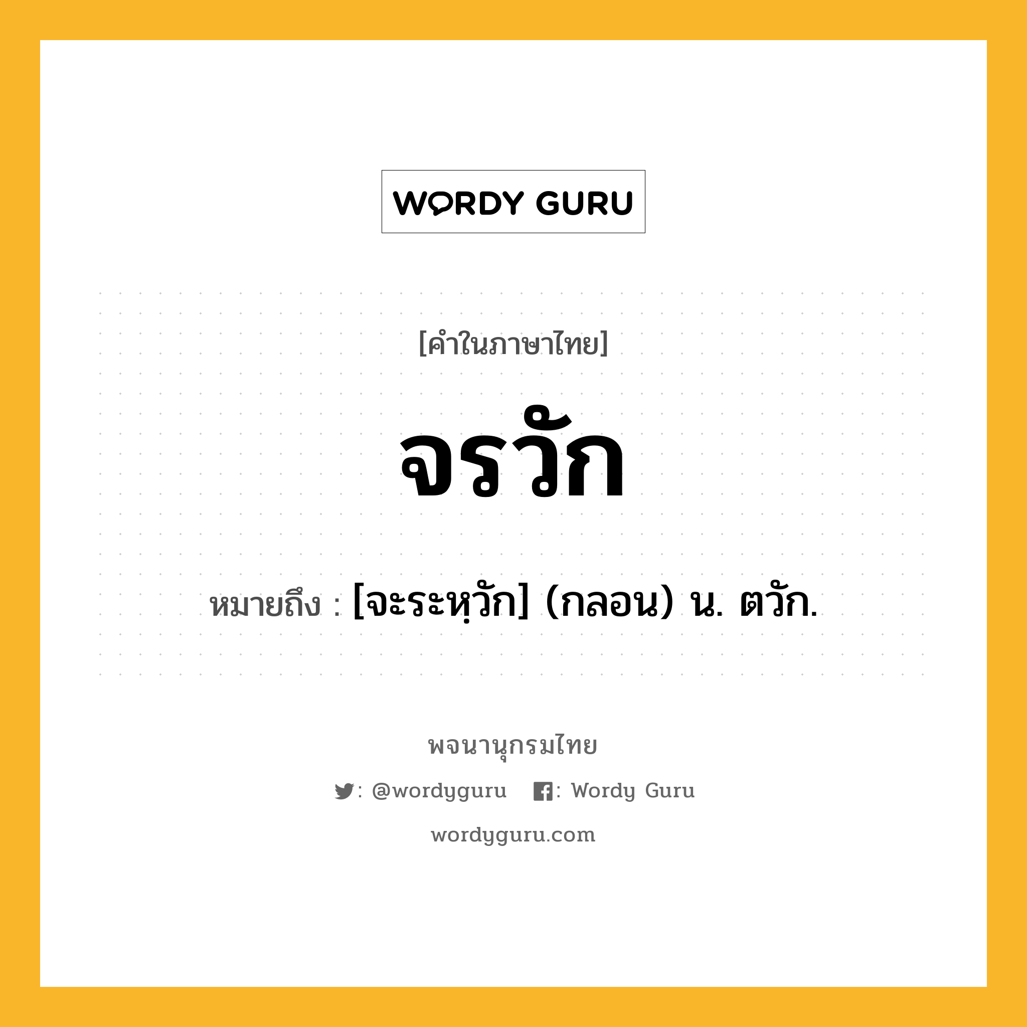 จรวัก หมายถึงอะไร?, คำในภาษาไทย จรวัก หมายถึง [จะระหฺวัก] (กลอน) น. ตวัก.