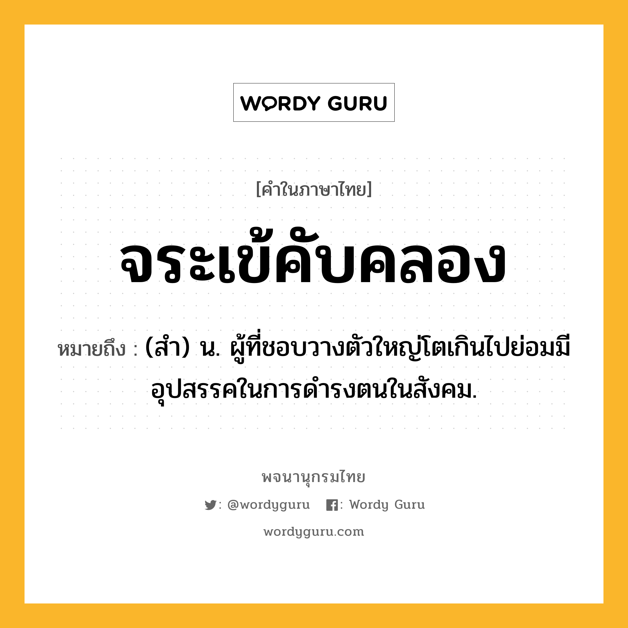 จระเข้คับคลอง หมายถึงอะไร?, คำในภาษาไทย จระเข้คับคลอง หมายถึง (สำ) น. ผู้ที่ชอบวางตัวใหญ่โตเกินไปย่อมมีอุปสรรคในการดำรงตนในสังคม.