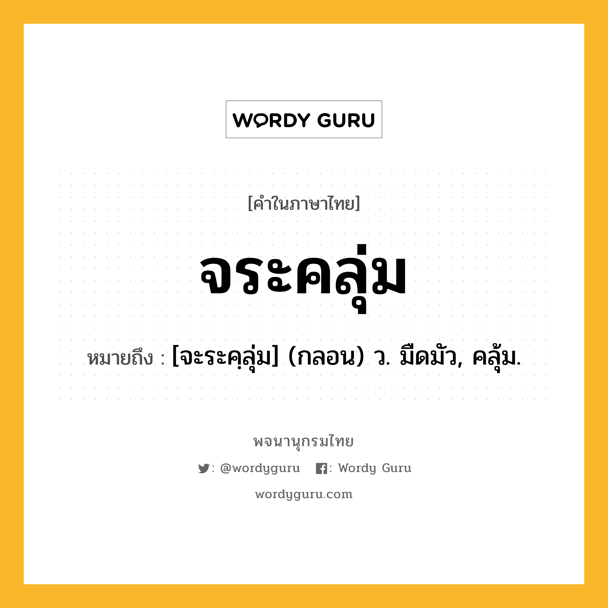 จระคลุ่ม หมายถึงอะไร?, คำในภาษาไทย จระคลุ่ม หมายถึง [จะระคฺลุ่ม] (กลอน) ว. มืดมัว, คลุ้ม.