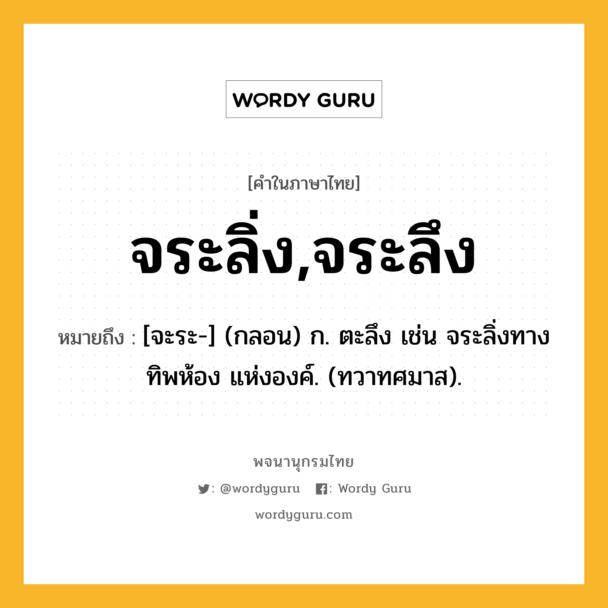 จระลิ่ง,จระลึง หมายถึงอะไร?, คำในภาษาไทย จระลิ่ง,จระลึง หมายถึง [จะระ-] (กลอน) ก. ตะลึง เช่น จระลิ่งทางทิพห้อง แห่งองค์. (ทวาทศมาส).