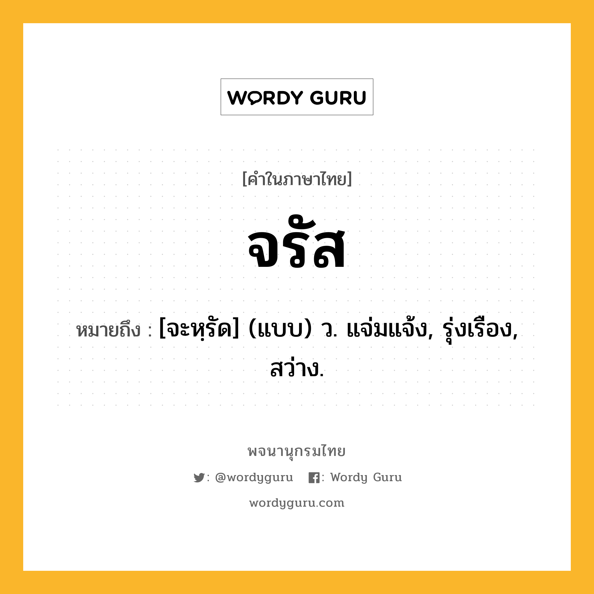 จรัส หมายถึงอะไร?, คำในภาษาไทย จรัส หมายถึง [จะหฺรัด] (แบบ) ว. แจ่มแจ้ง, รุ่งเรือง, สว่าง.