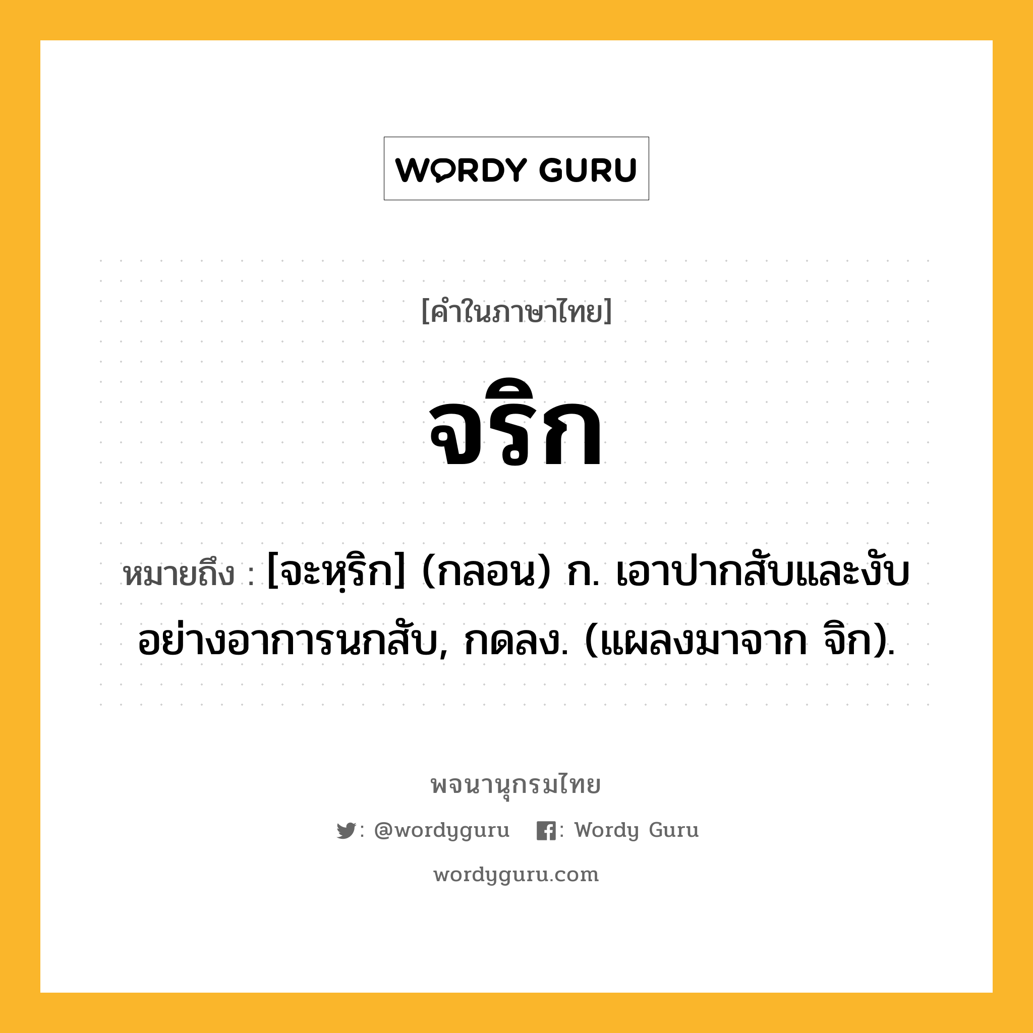 จริก หมายถึงอะไร?, คำในภาษาไทย จริก หมายถึง [จะหฺริก] (กลอน) ก. เอาปากสับและงับอย่างอาการนกสับ, กดลง. (แผลงมาจาก จิก).