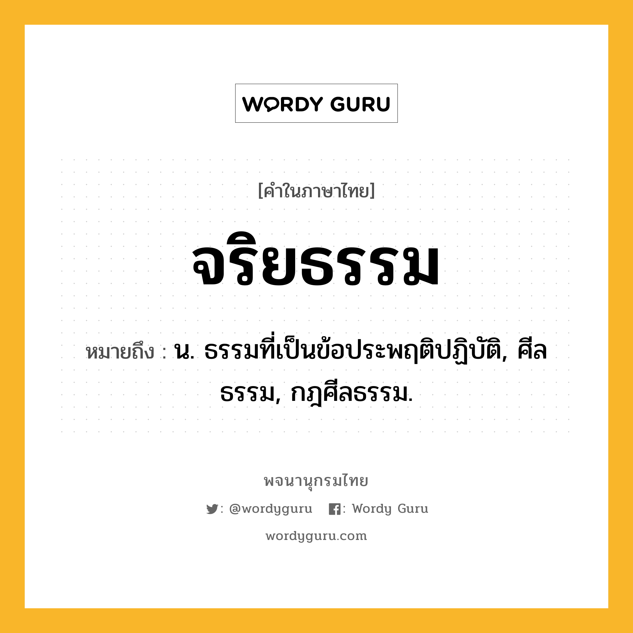 จริยธรรม หมายถึงอะไร?, คำในภาษาไทย จริยธรรม หมายถึง น. ธรรมที่เป็นข้อประพฤติปฏิบัติ, ศีลธรรม, กฎศีลธรรม.