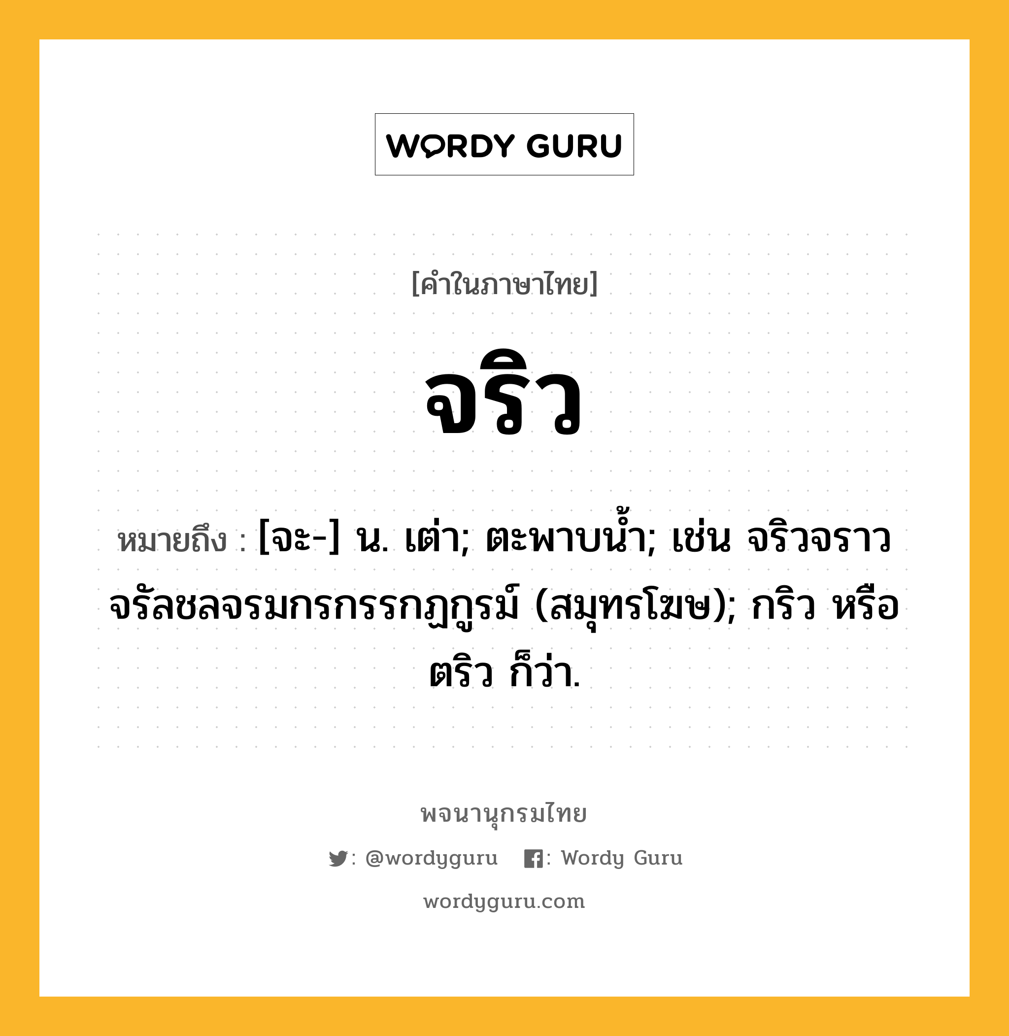 จริว หมายถึงอะไร?, คำในภาษาไทย จริว หมายถึง [จะ-] น. เต่า; ตะพาบนํ้า; เช่น จริวจราวจรัลชลจรมกรกรรกฏกูรม์ (สมุทรโฆษ); กริว หรือ ตริว ก็ว่า.