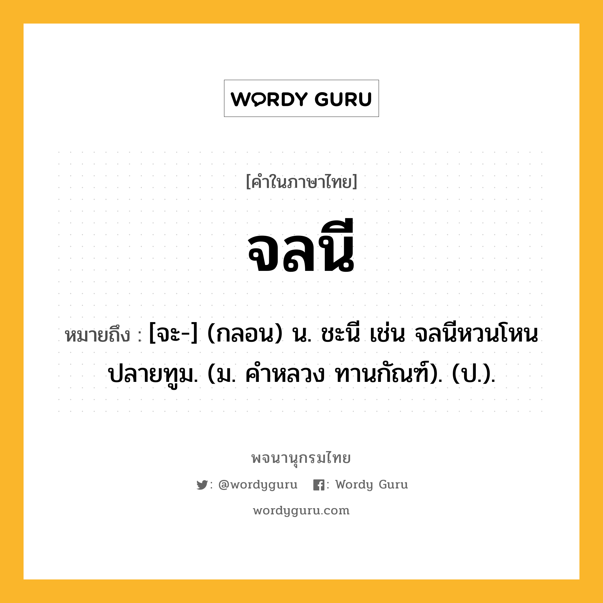 จลนี หมายถึงอะไร?, คำในภาษาไทย จลนี หมายถึง [จะ-] (กลอน) น. ชะนี เช่น จลนีหวนโหนปลายทูม. (ม. คําหลวง ทานกัณฑ์). (ป.).