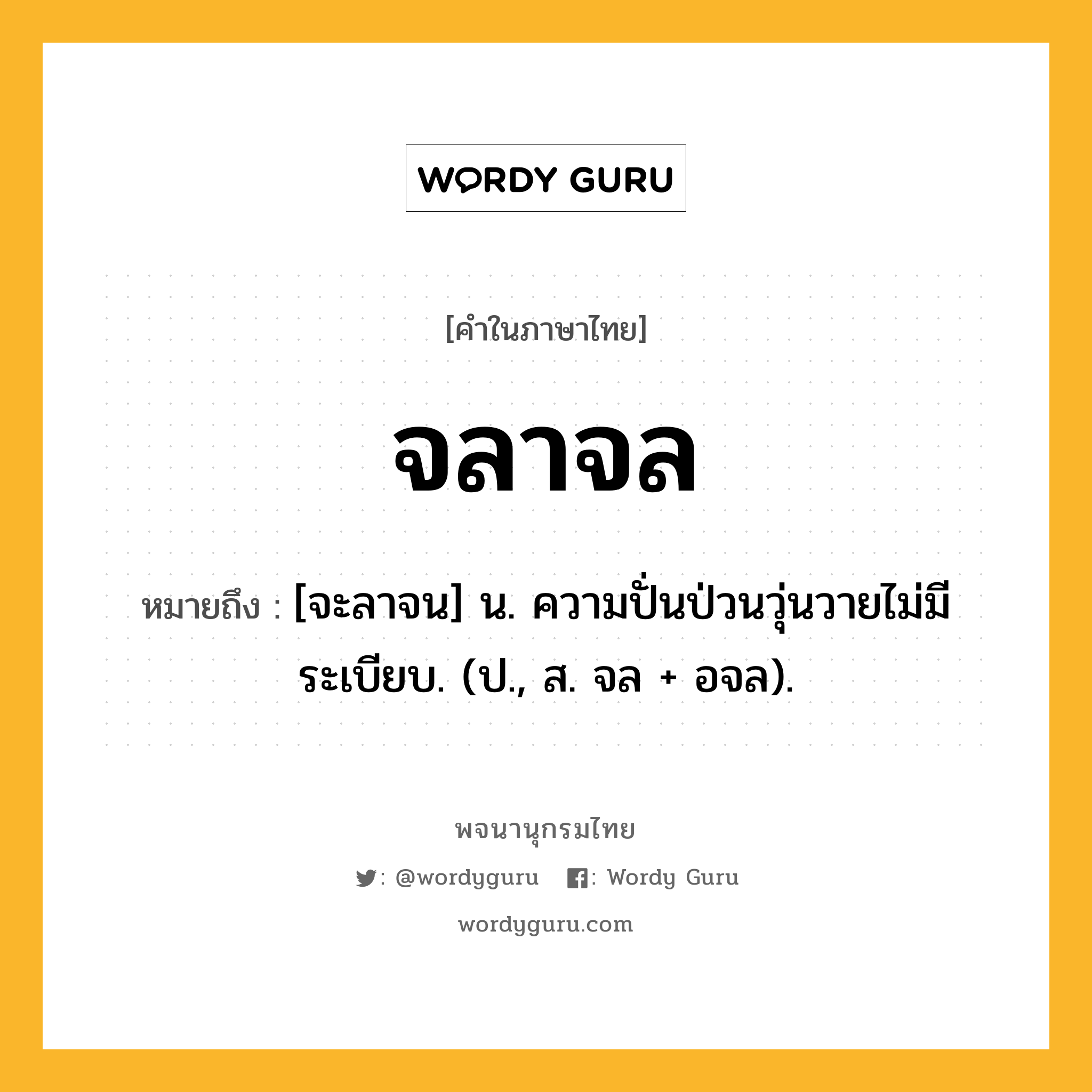 จลาจล หมายถึงอะไร?, คำในภาษาไทย จลาจล หมายถึง [จะลาจน] น. ความปั่นป่วนวุ่นวายไม่มีระเบียบ. (ป., ส. จล + อจล).