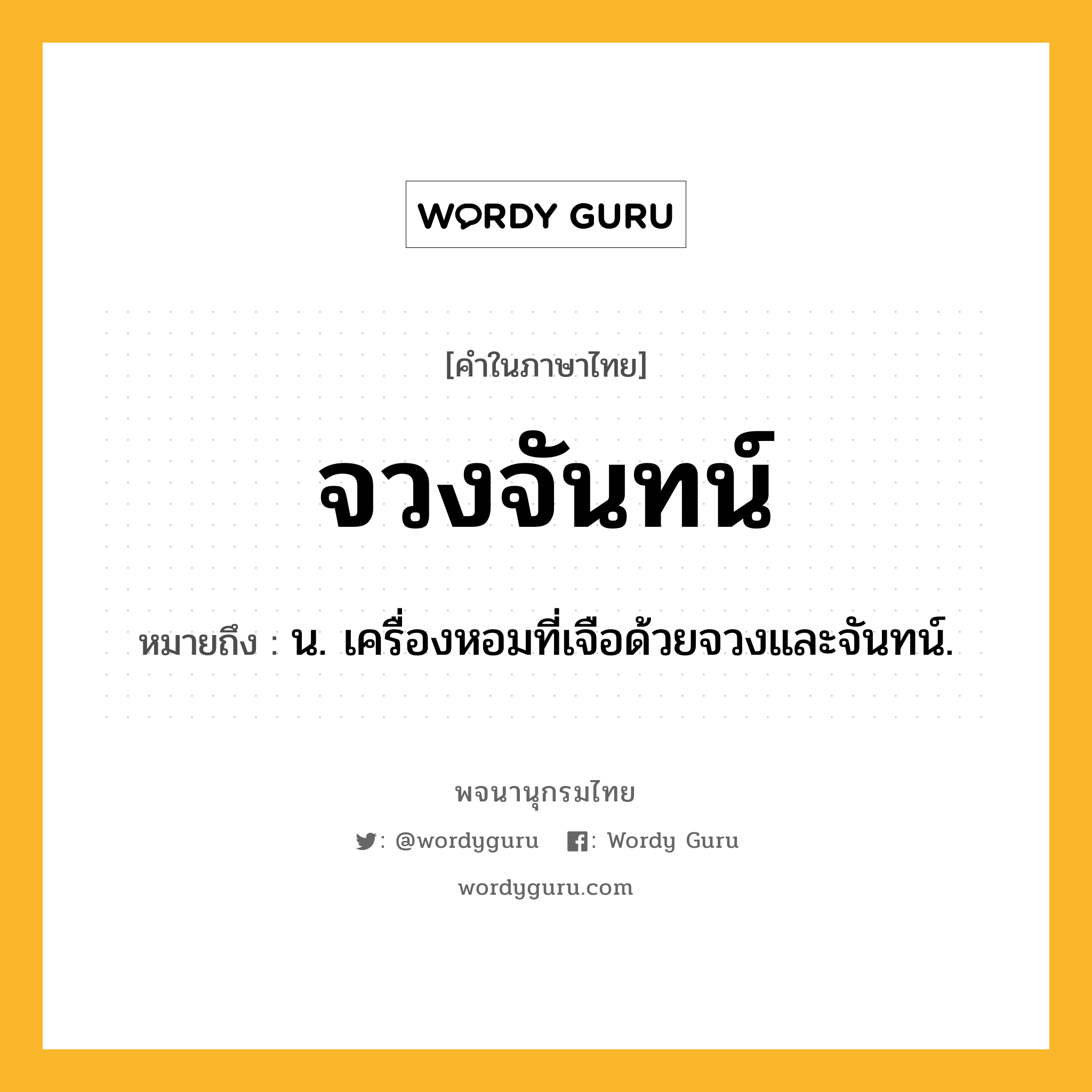 จวงจันทน์ หมายถึงอะไร?, คำในภาษาไทย จวงจันทน์ หมายถึง น. เครื่องหอมที่เจือด้วยจวงและจันทน์.