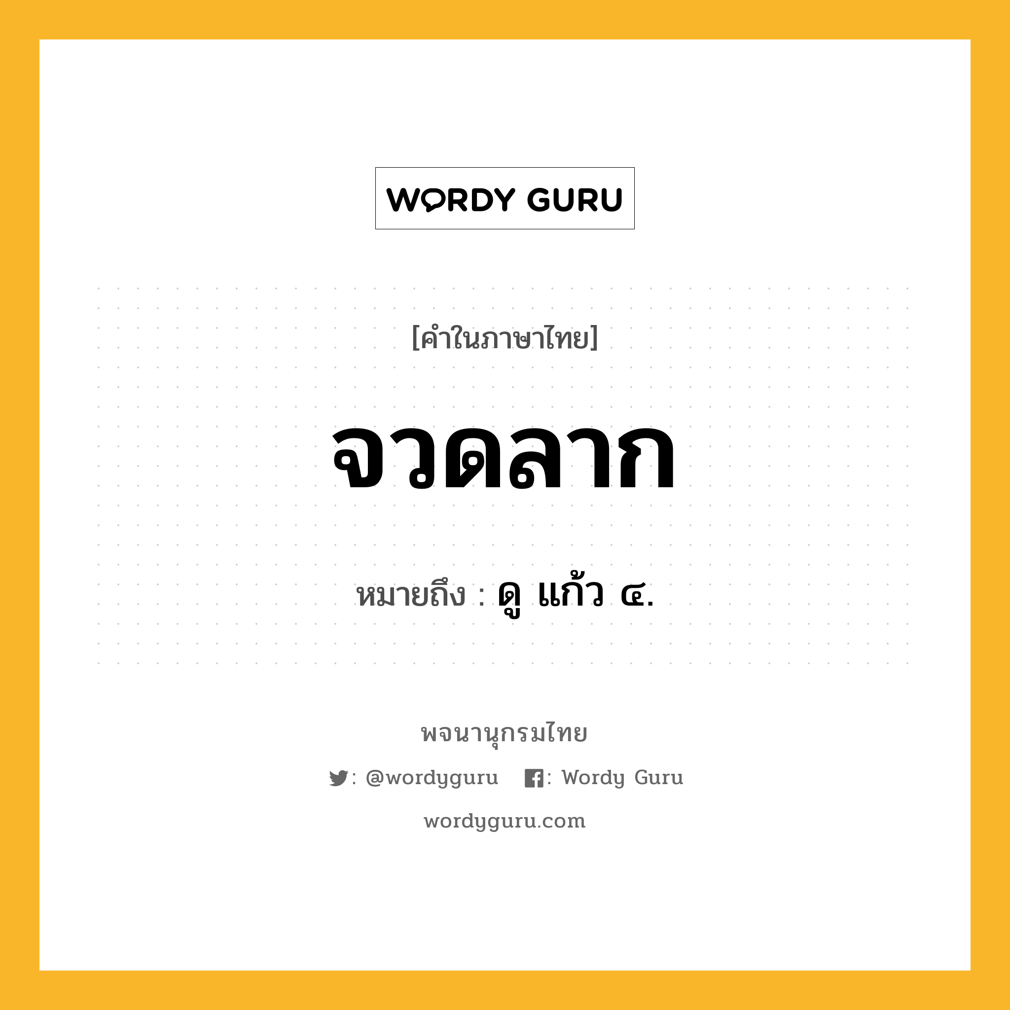 จวดลาก หมายถึงอะไร?, คำในภาษาไทย จวดลาก หมายถึง ดู แก้ว ๔.