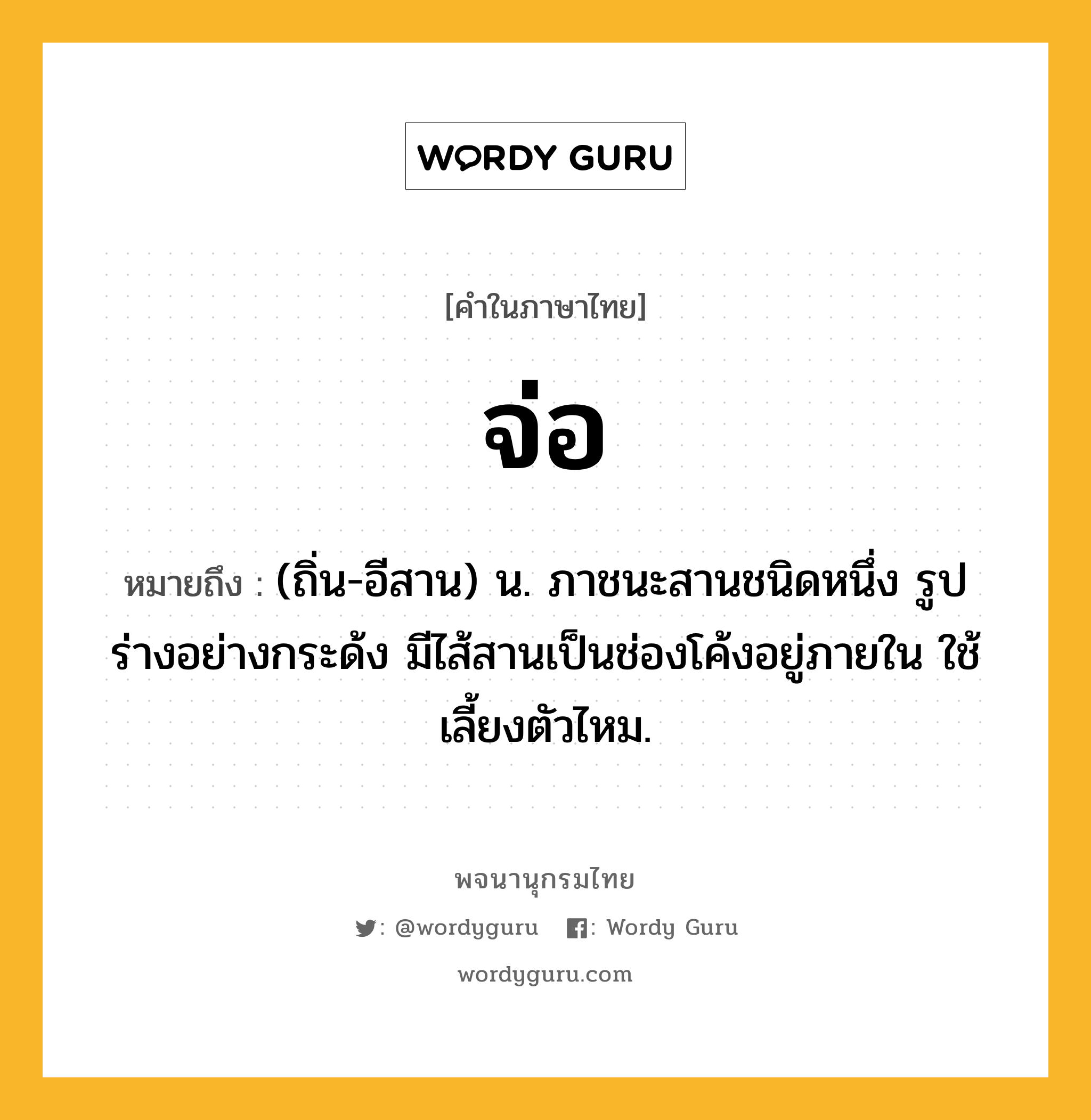 จ่อ หมายถึงอะไร?, คำในภาษาไทย จ่อ หมายถึง (ถิ่น-อีสาน) น. ภาชนะสานชนิดหนึ่ง รูปร่างอย่างกระด้ง มีไส้สานเป็นช่องโค้งอยู่ภายใน ใช้เลี้ยงตัวไหม.