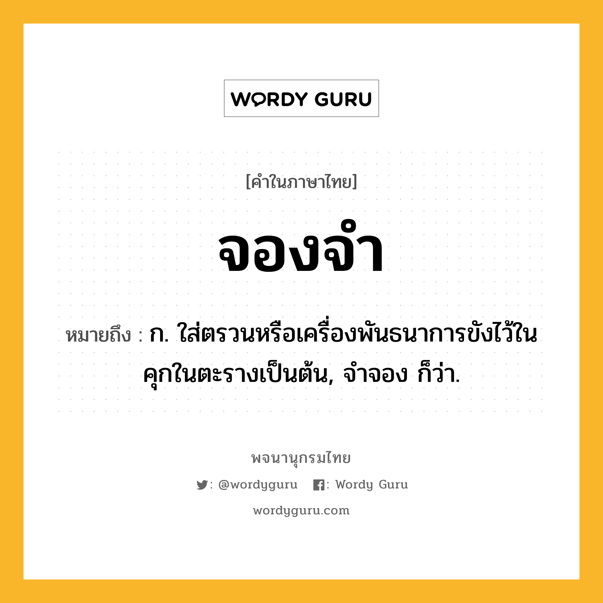 จองจำ หมายถึงอะไร?, คำในภาษาไทย จองจำ หมายถึง ก. ใส่ตรวนหรือเครื่องพันธนาการขังไว้ในคุกในตะรางเป็นต้น, จําจอง ก็ว่า.