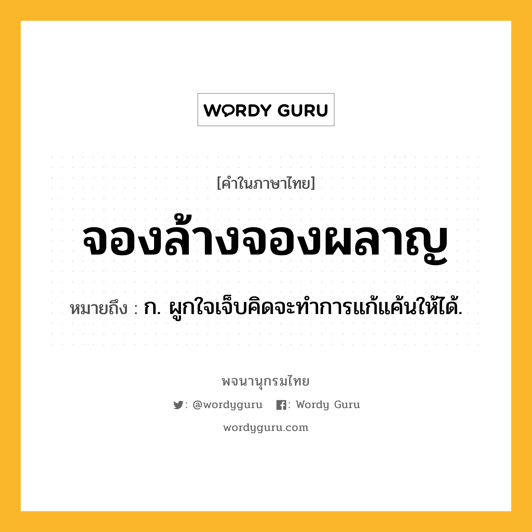 จองล้างจองผลาญ หมายถึงอะไร?, คำในภาษาไทย จองล้างจองผลาญ หมายถึง ก. ผูกใจเจ็บคิดจะทำการแก้แค้นให้ได้.