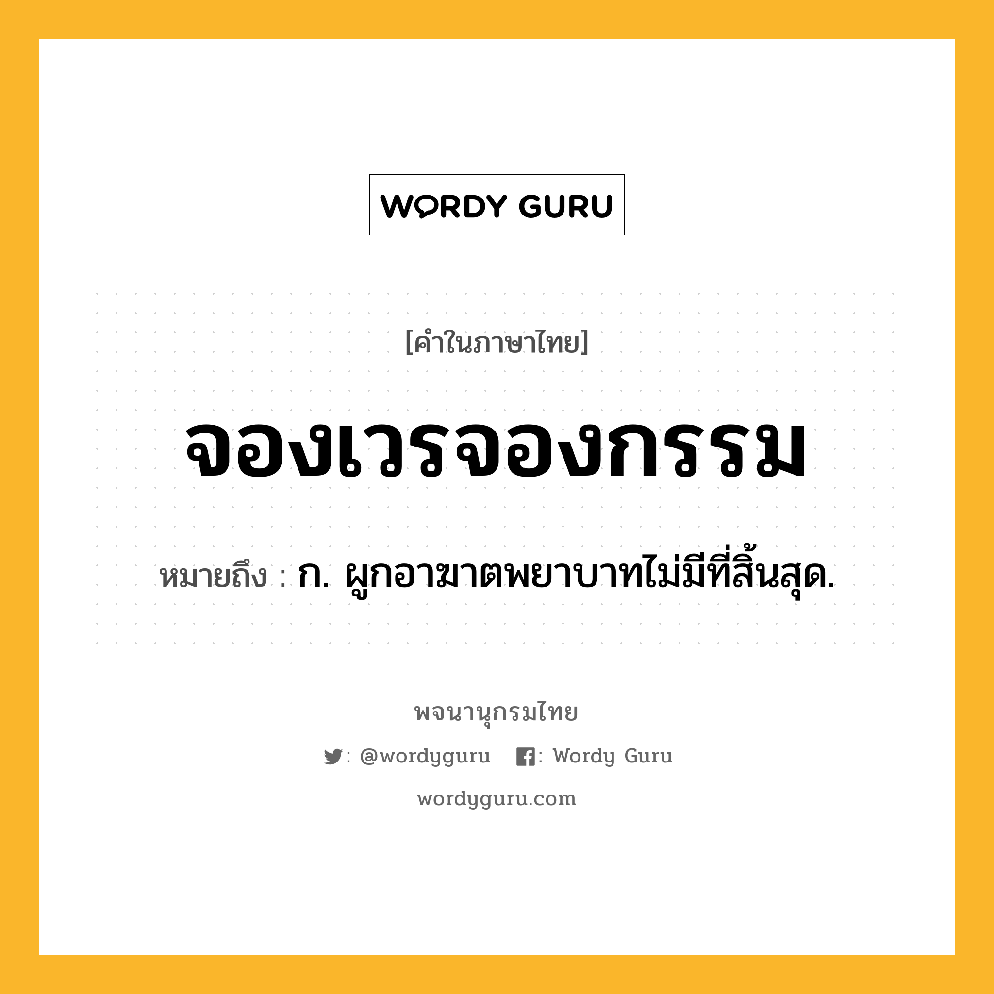 จองเวรจองกรรม หมายถึงอะไร?, คำในภาษาไทย จองเวรจองกรรม หมายถึง ก. ผูกอาฆาตพยาบาทไม่มีที่สิ้นสุด.