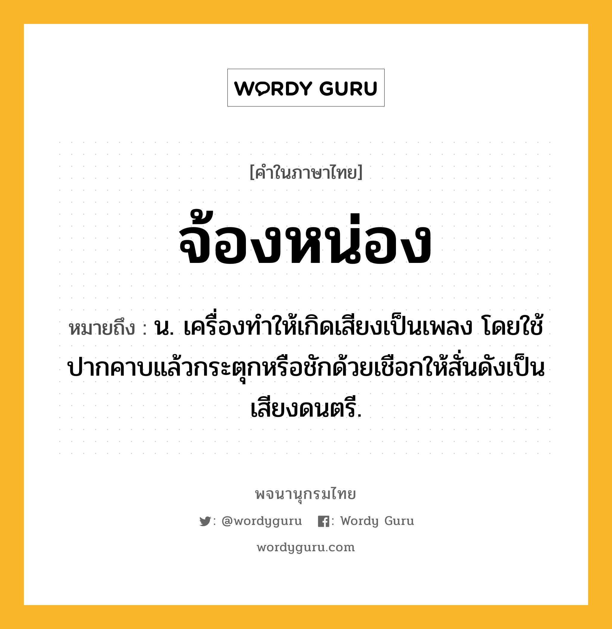 จ้องหน่อง หมายถึงอะไร?, คำในภาษาไทย จ้องหน่อง หมายถึง น. เครื่องทําให้เกิดเสียงเป็นเพลง โดยใช้ปากคาบแล้วกระตุกหรือชักด้วยเชือกให้สั่นดังเป็นเสียงดนตรี.