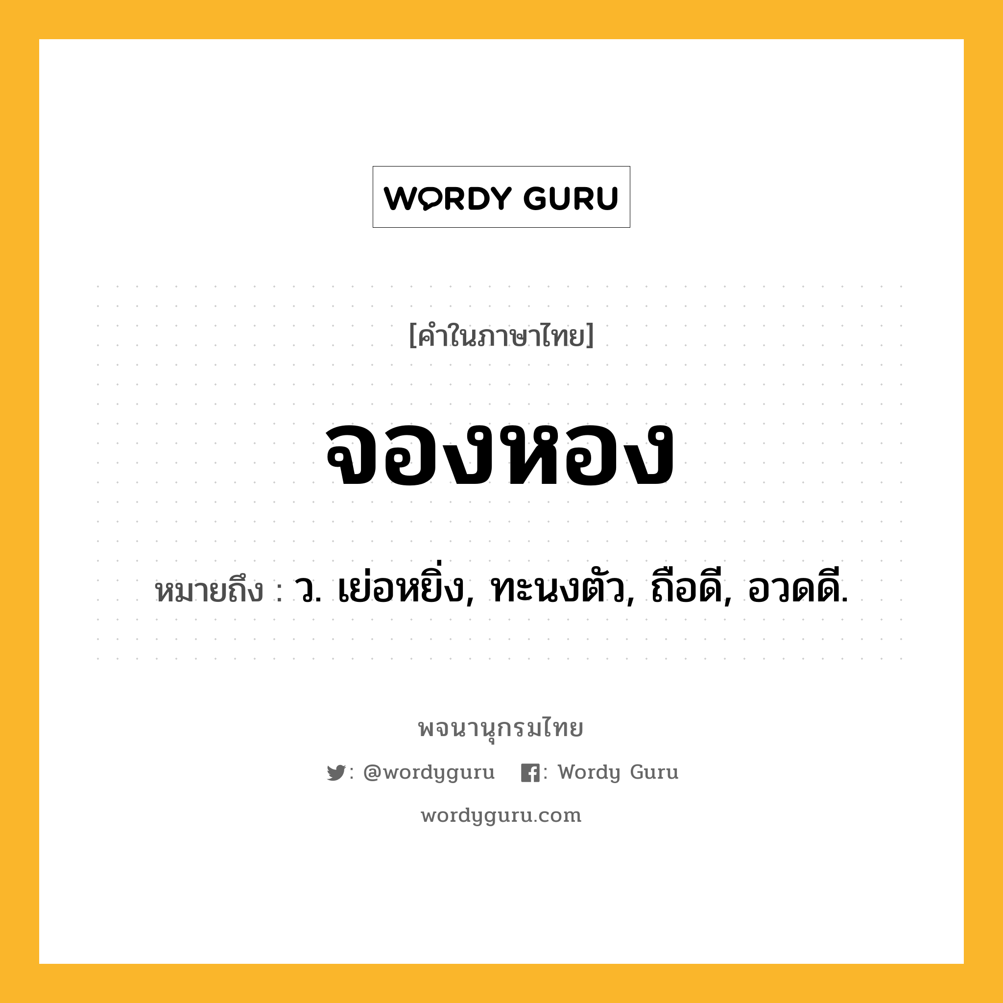 จองหอง หมายถึงอะไร?, คำในภาษาไทย จองหอง หมายถึง ว. เย่อหยิ่ง, ทะนงตัว, ถือดี, อวดดี.