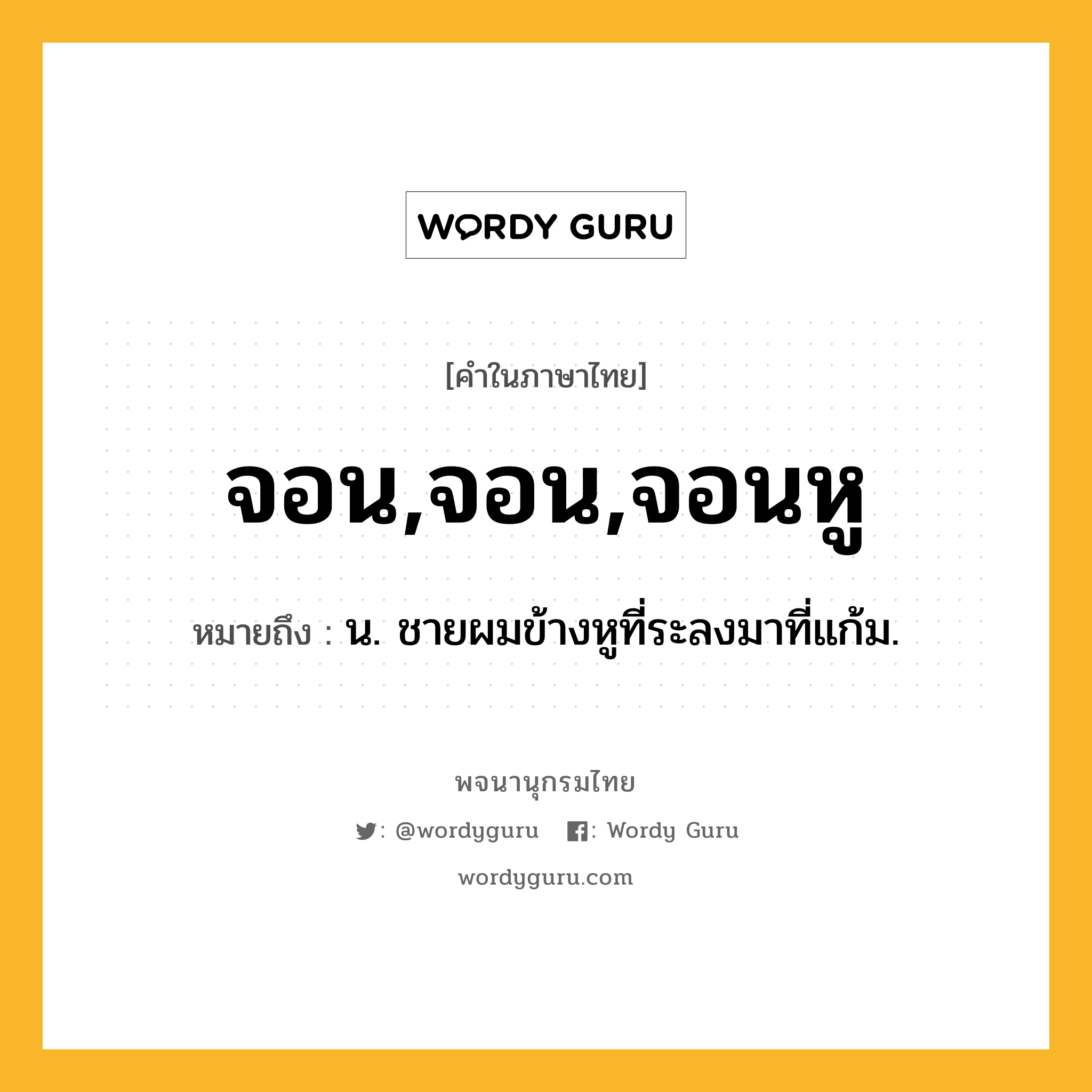 จอน,จอน,จอนหู หมายถึงอะไร?, คำในภาษาไทย จอน,จอน,จอนหู หมายถึง น. ชายผมข้างหูที่ระลงมาที่แก้ม.